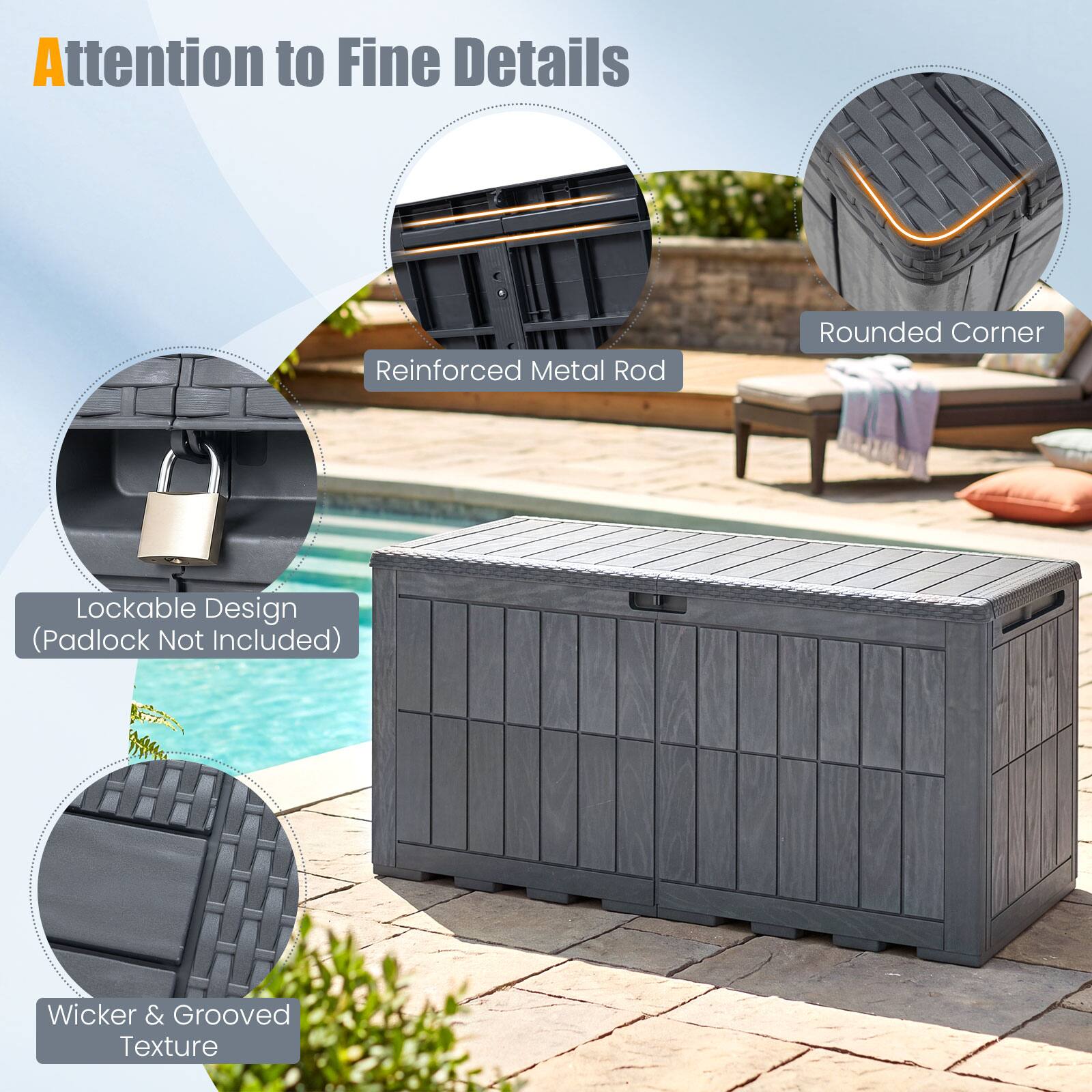 Attention to Fine Details  
Reinforced Metal Rod  
Rounded Corner  
Lockable Design (Padlock Not Included)  
Wicker & Grooved Texture