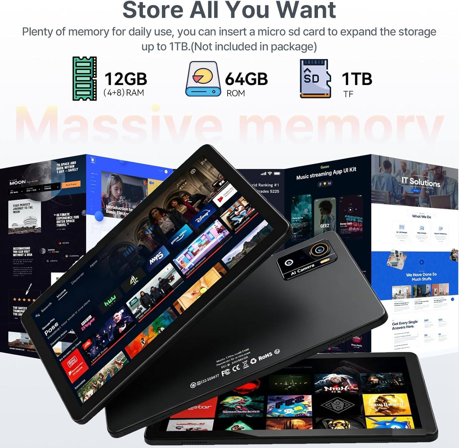 Store All You Want  
Plenty of memory for daily use, you can insert a micro sd card to expand the storage up to 1TB. (Not included in package)  
12GB (4+8) RAM  
64GB ROM  
1TB TF  

Massive memory  

12GB (4+8) RAM  
64GB ROM  
1TB TF  

Music streaming App UI Kit  
IT Solutions  

What We Do  
We Have Done So Much  
Get Every Single App  
AI Camera  

CE  
ROHS