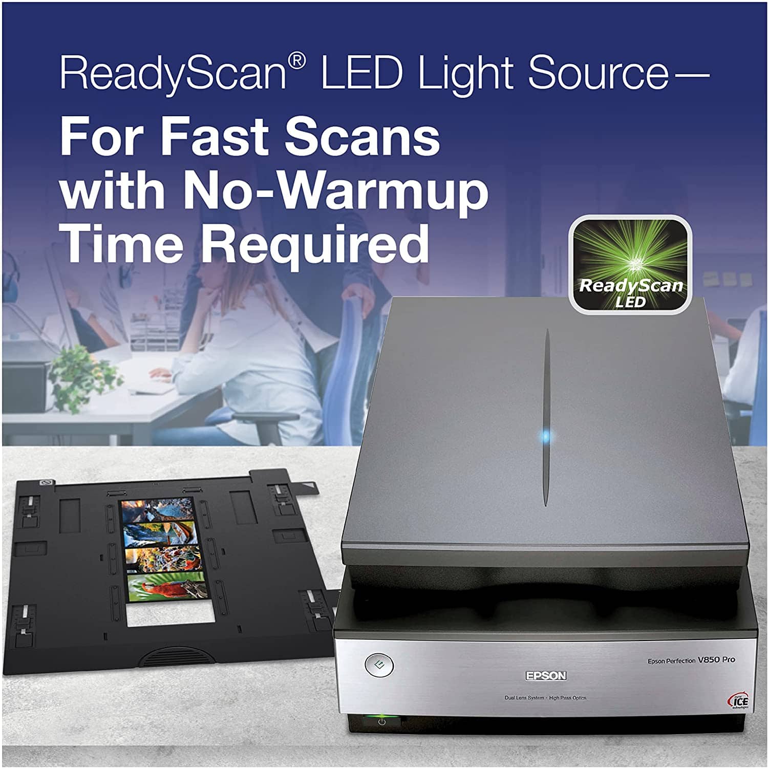 ReadyScan LED Light Source - For Fast Scans with No-Warmup Time Required. ReadyScan LED EPSON Eoson Perfection V850 Pro - Core ICE.