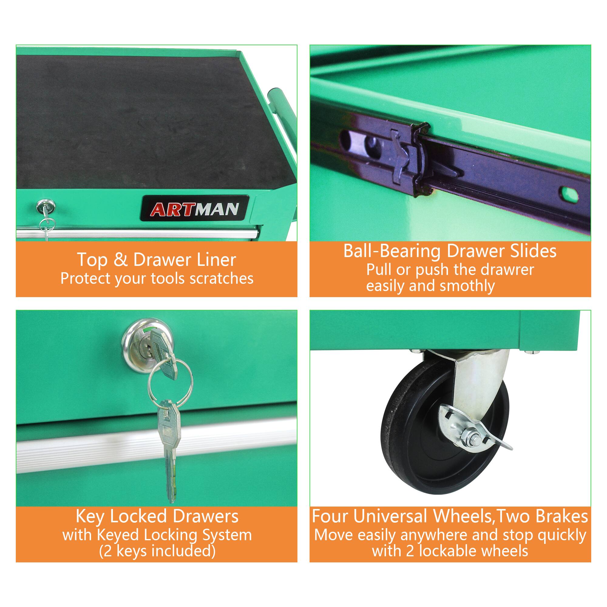 ARTMAN Top & Drawer Liner  
Protect your tools from scratches  

Ball-Bearing Drawer Slides  
Pull or push the drawer easily and smoothly  

Key Locked Drawers  
with Keyed Locking System (2 keys included)  

Four Universal Wheels, Two Brakes  
Move easily anywhere and stop quickly with 2 lockable wheels