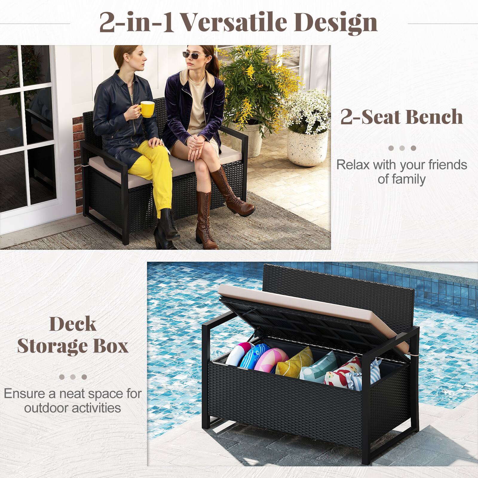 2-in-1 Versatile Design

2-Seat Bench
Relax with your friends or family

Deck Storage Box
Ensure a neat space for outdoor activities
