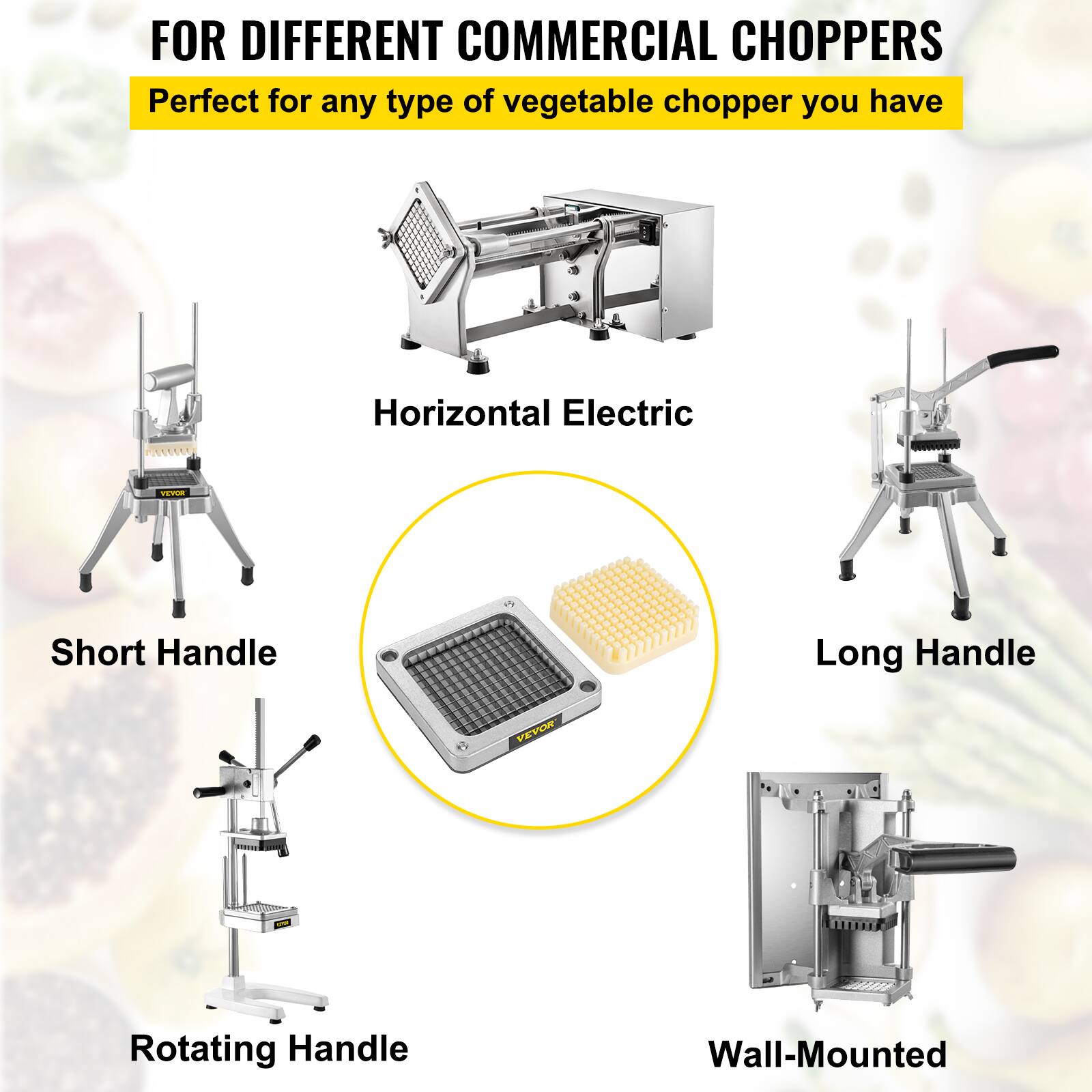 FOR DIFFERENT COMMERCIAL CHOPPERS Perfect for any type of vegetable chopper you have Horizontal Electric Short Handle Long Handle Rotating Handle Wall-Mounted