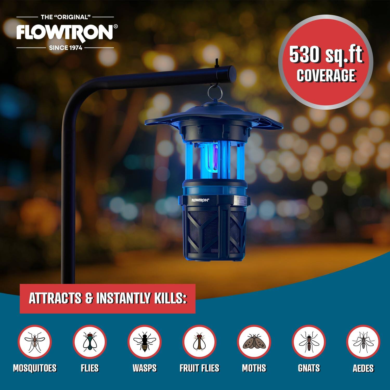 THE "ORIGINAL" FLOWTRON SINCE 1974

530 sq.ft COVERAGE

ROWTRON* ATTRACTS & INSTANTLY KILLS:
MOSQUITOES
FLIES
WASPS
FRUIT FLIES
MOTHS
GNATS
AEDES