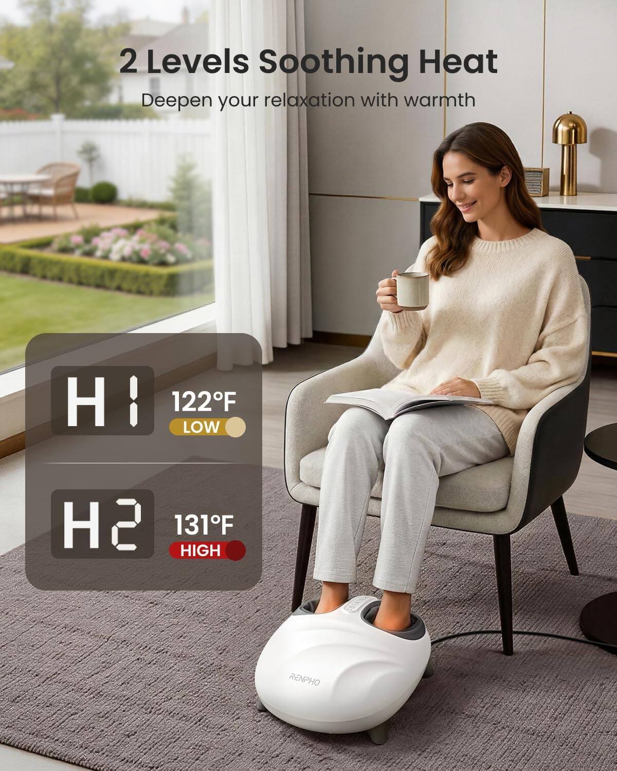 2 Levels Soothing Heat  
Deepen your relaxation with warmth  

H1 122°F LOW  
H2 131°F HIGH  

RENPHO