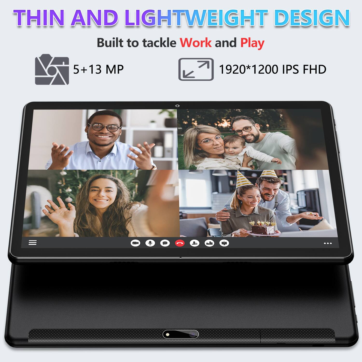 THIN AND LIGHTWEIGHT DESIGN
Built to tackle Work and Play
5+ 13 MP
1920*1200 IPS FHD