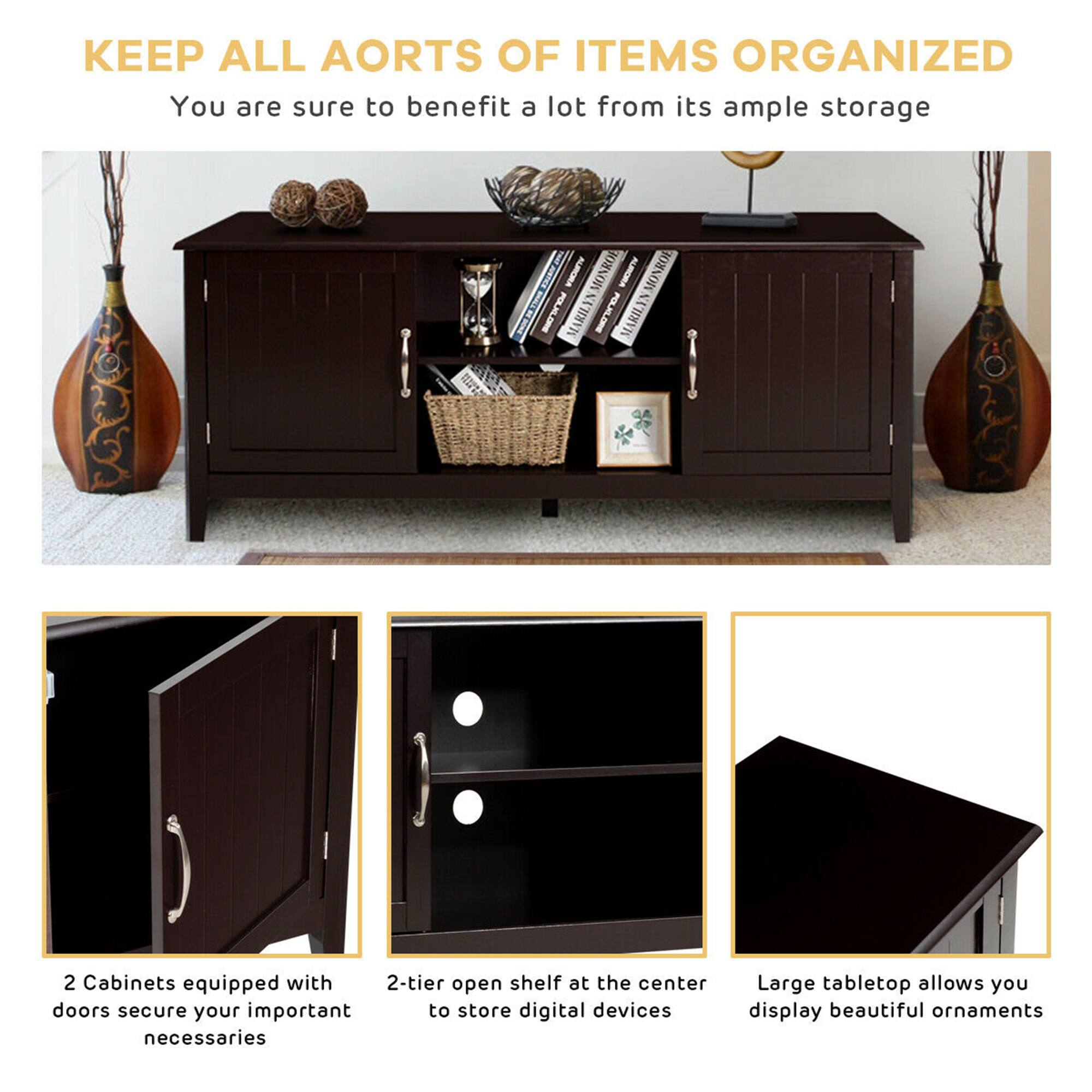 Keep All Aorts of Items Organized: You are sure to benefit a lot from its ample storage. 2 Cabinets equipped with 2-tier open shelf at the center doors secure your important to store digital devices and necessaries. Large tabletop allows you to display beautiful ornaments.