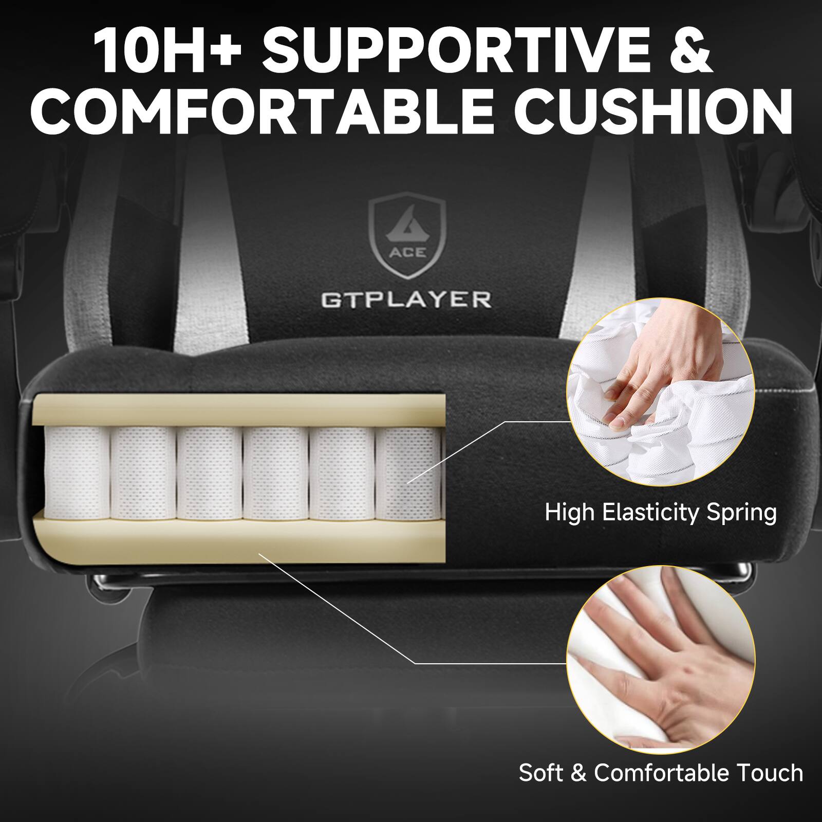 10H+ SUPPORTIVE & COMFORTABLE CUSHION

GTPLAYER

High Elasticity Spring

Soft & Comfortable Touch