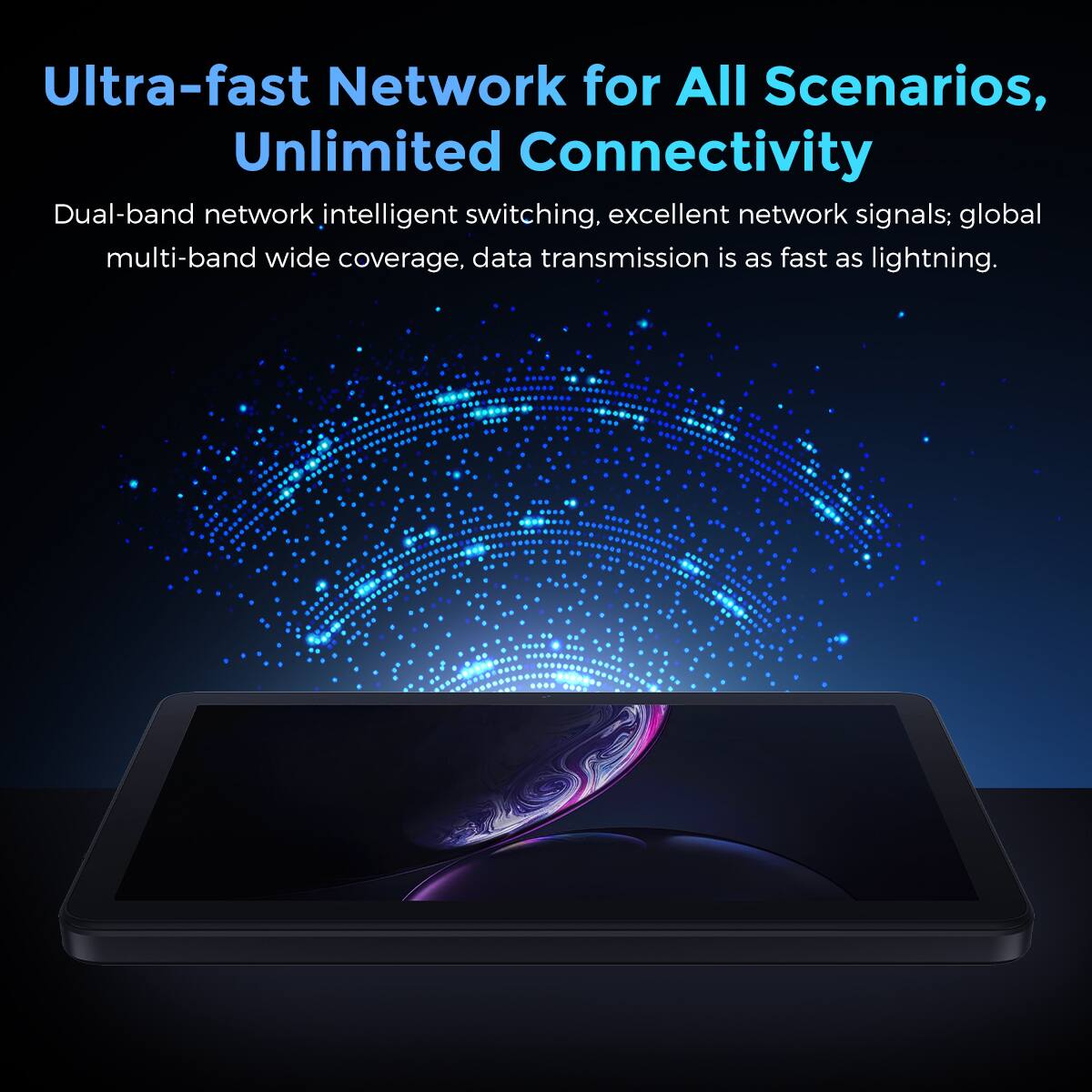 Ultra-fast Network for All Scenarios, Unlimited Connectivity

Dual-band network intelligent switching, excellent network signals; global multi-band wide coverage, data transmission is as fast as lightning.