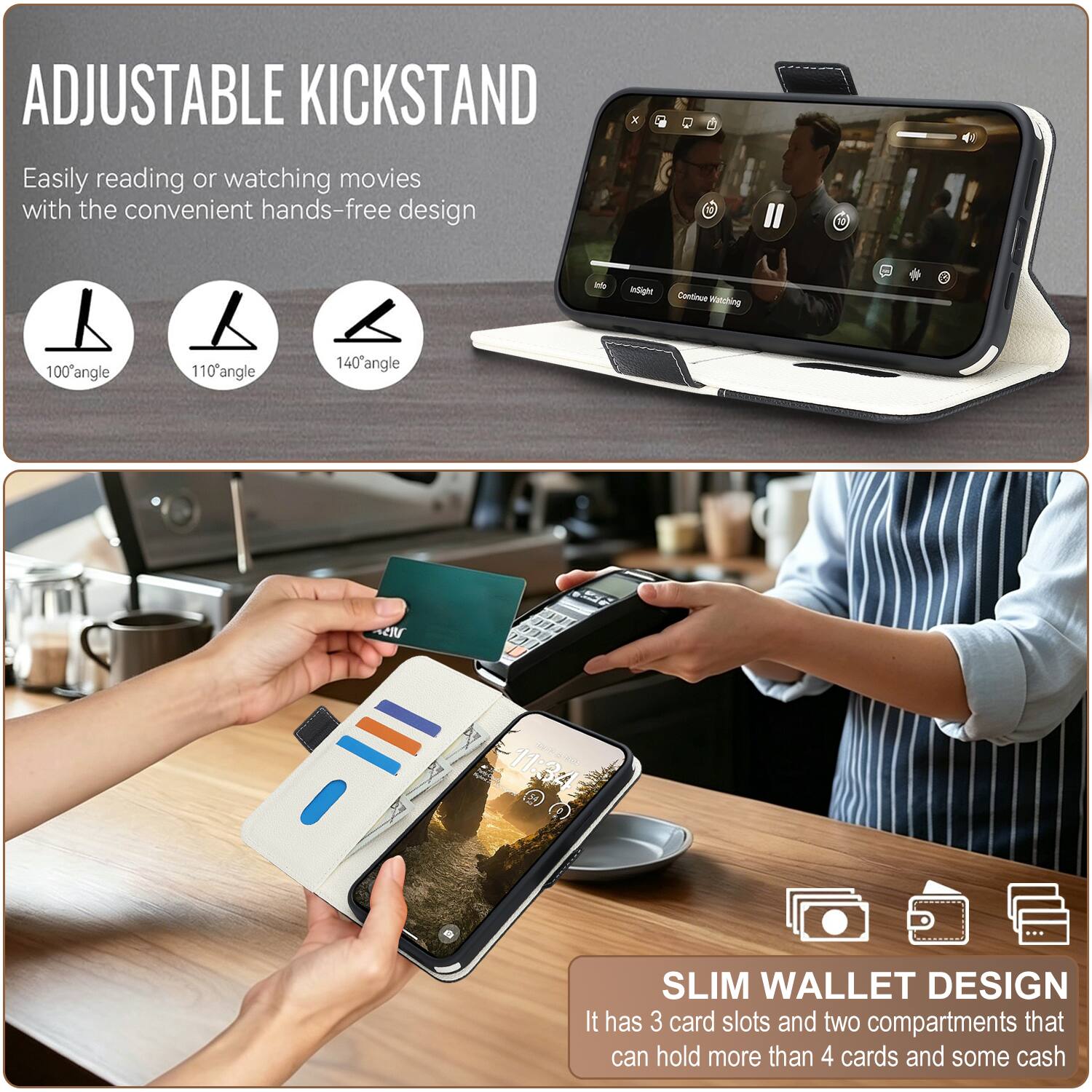 ADJUSTABLE KICKSTAND  
Easily reading or watching movies with the convenient hands-free design  
100° angle  
110° angle  
140° angle  

SLIM WALLET DESIGN  
It has 3 card slots and two compartments that can hold more than 4 cards and some cash