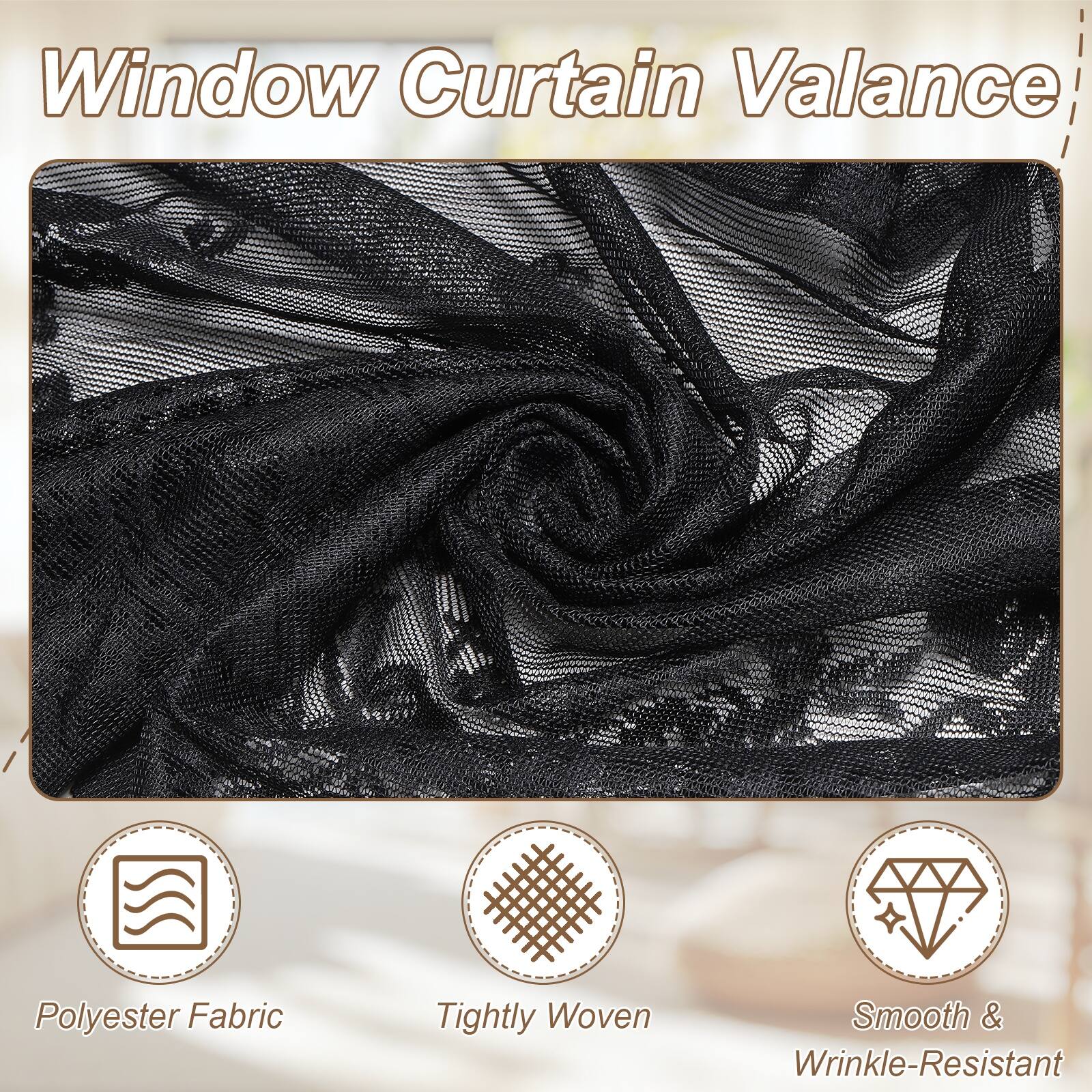 Window Curtain Valance  
Polyester Fabric  
Tightly Woven  
Smooth & Wrinkle-Resistant