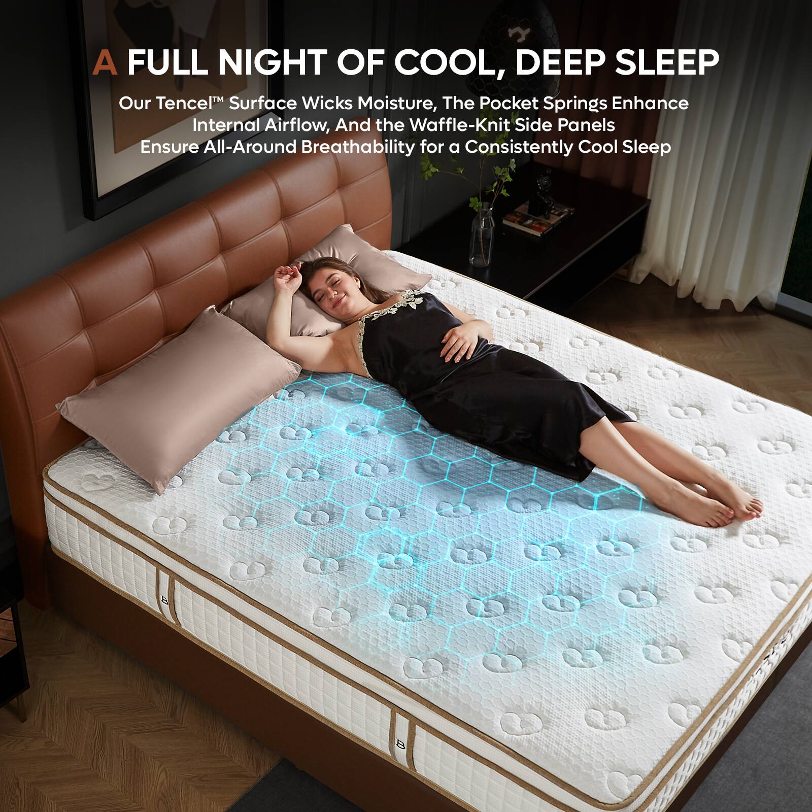 A FULL NIGHT OF COOL, DEEP SLEEP

Our Tencel™ Surface Wicks Moisture, The Pocket Springs Enhance Internal Airflow, And the Waffle-Knit Side Panels Ensure All-Around Breathability for a Consistently Cool Sleep