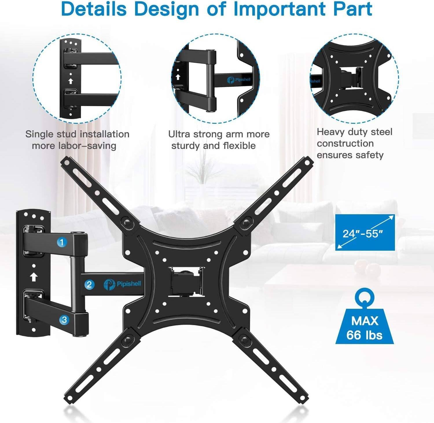 Details Design of Important Part

1. Single stud installation more labor-saving
2. Ultra strong arm more sturdy and flexible
3. Heavy duty steel construction ensures safety

24"-55"

Pipishell

MAX 66 lbs