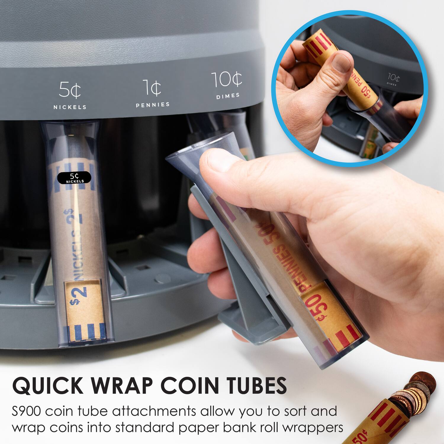 5c NICKELS  
1c PENNIES  
10 DIMES  
5c NICKELS  
21 NICKELS  
$2  
$50 PENNIES  
50 QUICK WRAP COIN TUBES  
$900 coin tube attachments allow you to sort and wrap coins into standard paper bank roll wrappers