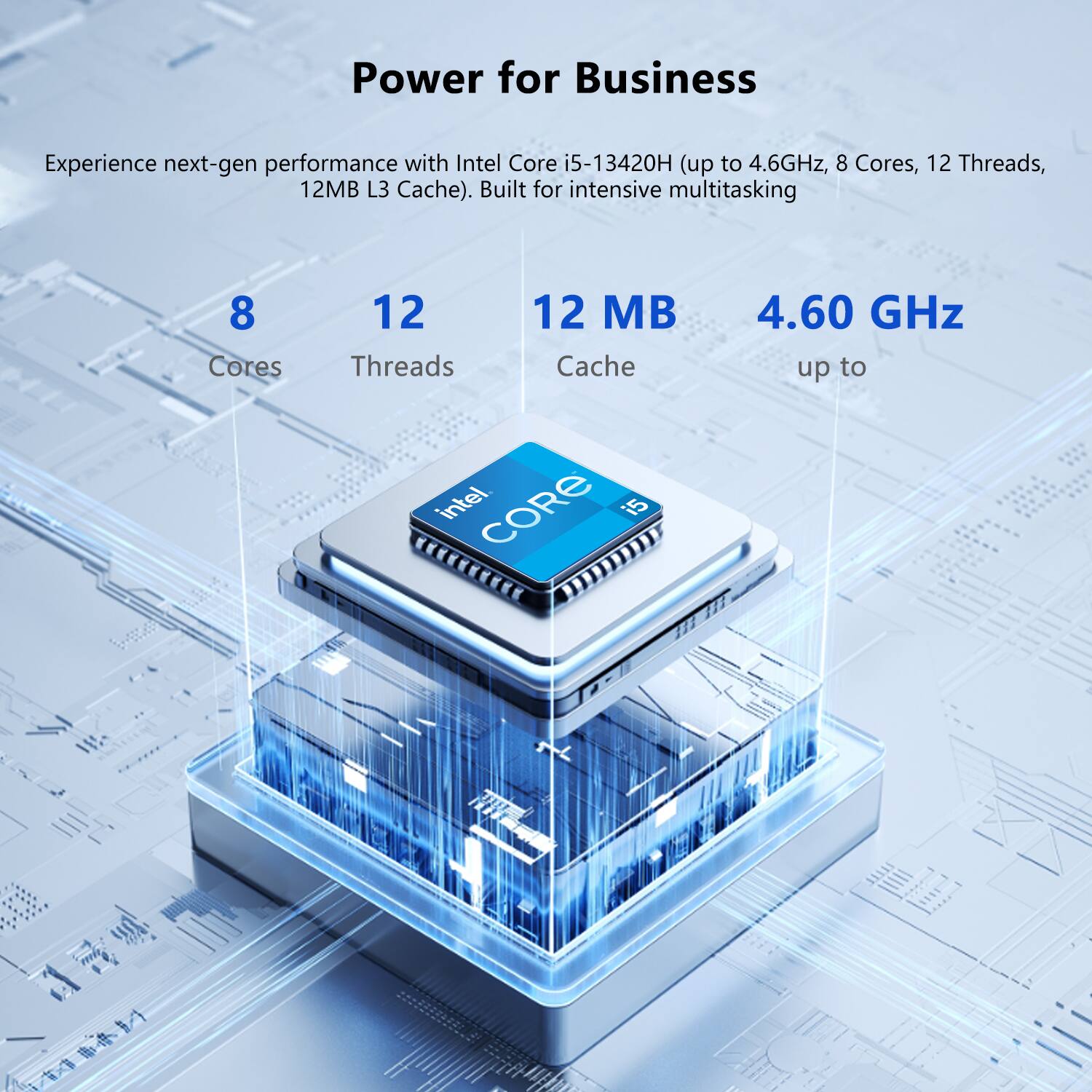Power for Business

Experience next-gen performance with Intel Core i5-13420H (up to 4.6GHz, 8 Cores, 12 Threads, 12MB L3 Cache). Built for intensive multitasking.

- 8 Cores
- 12 Threads
- 12 MB Cache
- 4.60 GHz up to