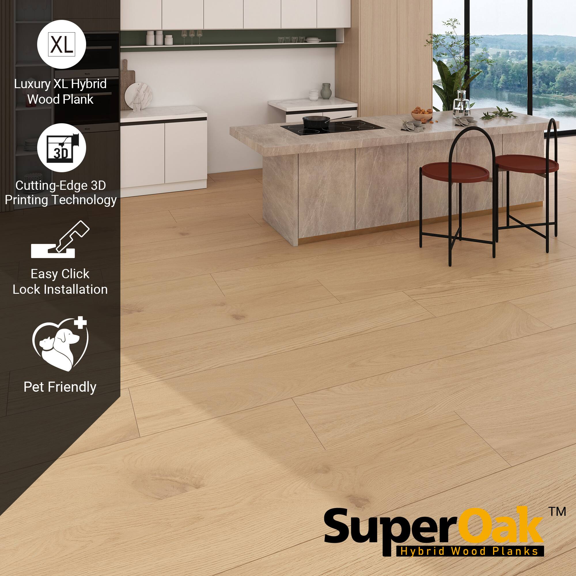 XL Luxury XL Hybrid Wood Plank  
Cutting-Edge 3D Printing Technology  
Easy Click Lock Installation  
Pet Friendly  

SuperOak™ Hybrid Wood Planks