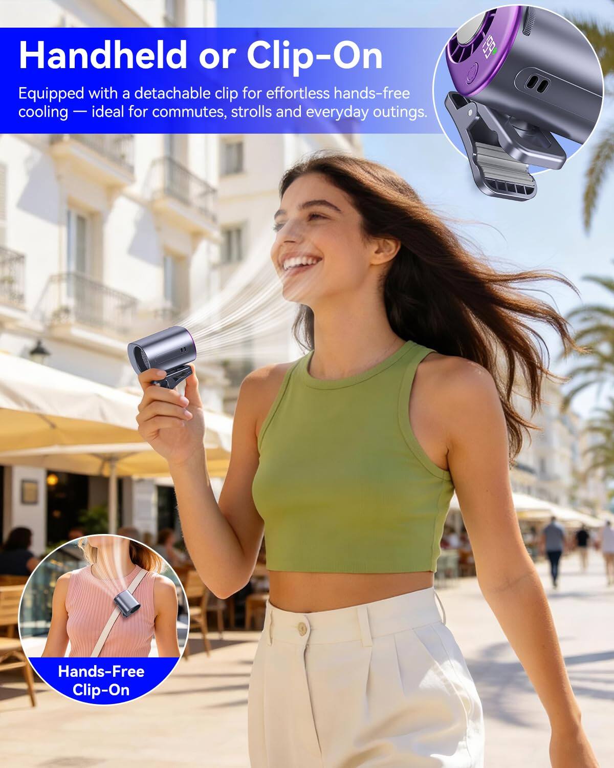 Handheld or Clip-On  
Equipped with a detachable clip for effortless hands-free cooling - ideal for commutes, strolls and everyday outings.  
199 Hands-Free Clip-On