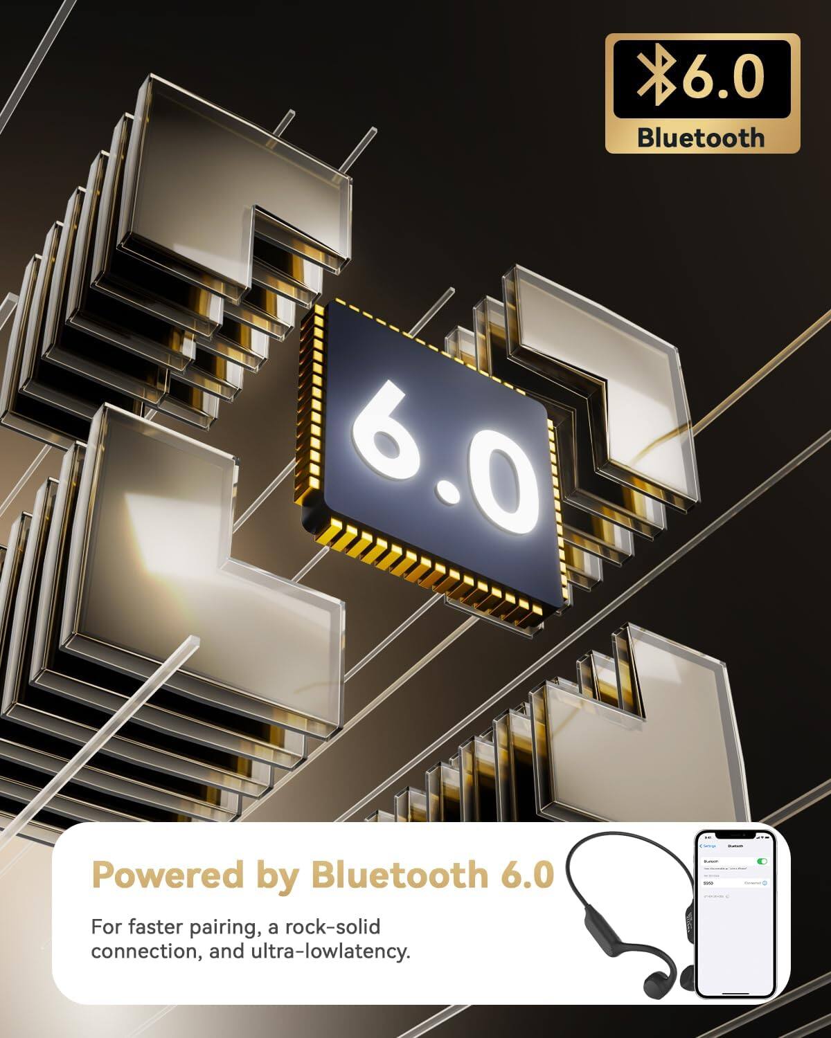 6.0 Bluetooth  
Powered by Bluetooth 6.0  
For faster pairing, a rock-solid connection, and ultra-low latency.