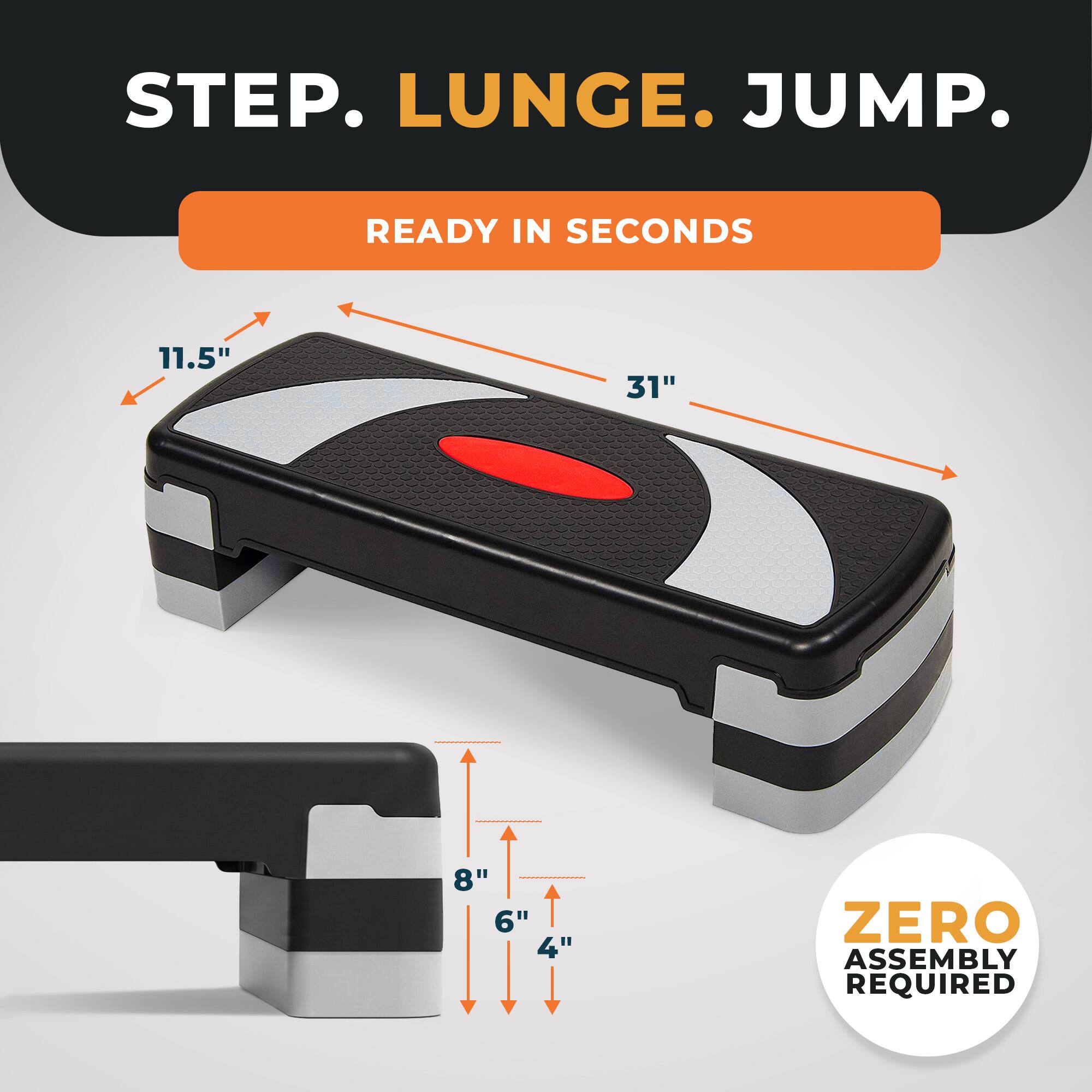 STEP. LUNGE. JUMP.  
READY IN SECONDS  
11.5" 31"  
8" 6" 4"  
ZERO ASSEMBLY REQUIRED