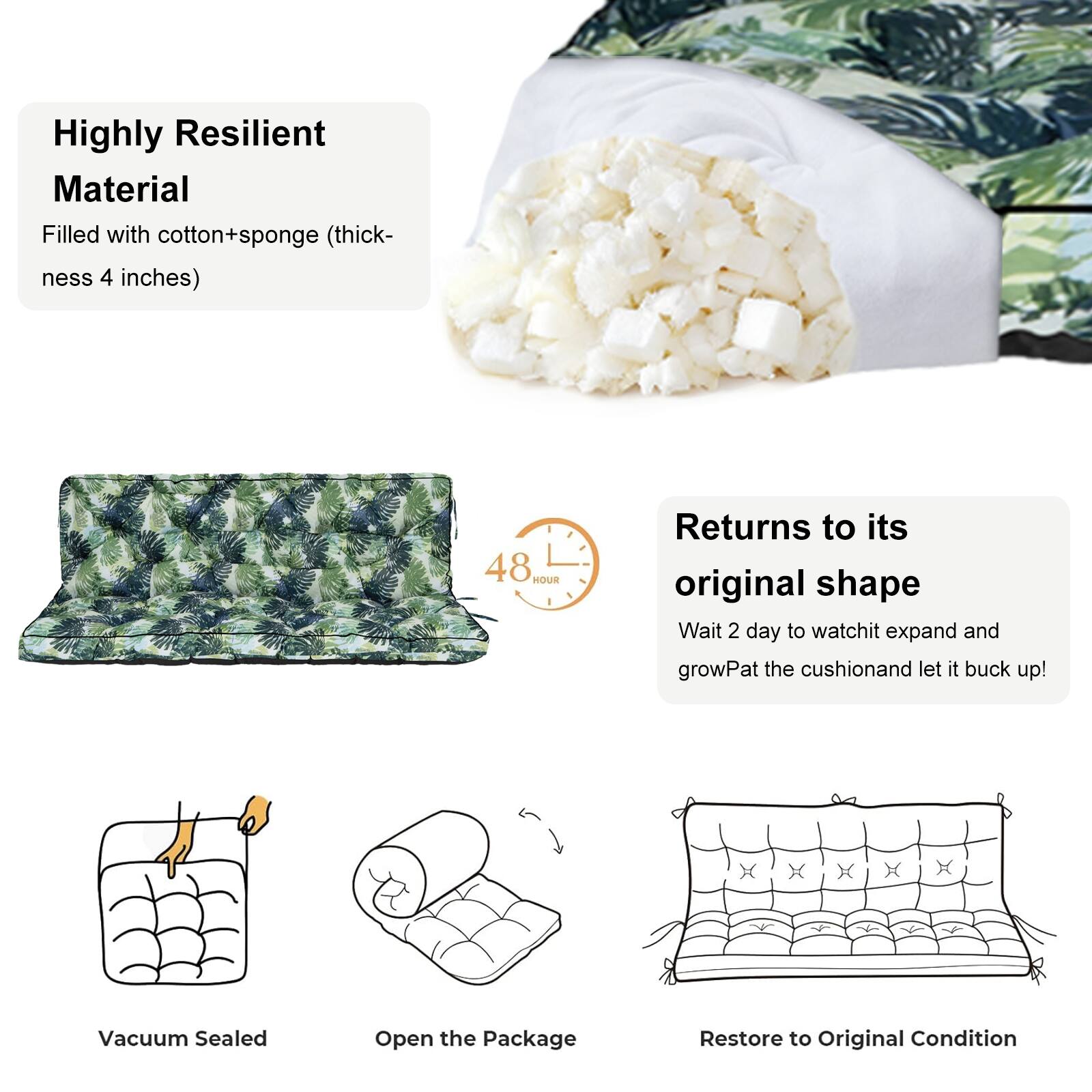 Highly Resilient Material  
Filled with cotton+sponge (thickness 4 inches)  

Returns to its original shape  
48 HOUR  
Wait 2 day to watch it expand and grow  
Pat the cushion and let it buck up!  

Vacuum Sealed  
Open the Package  
Restore to Original Condition