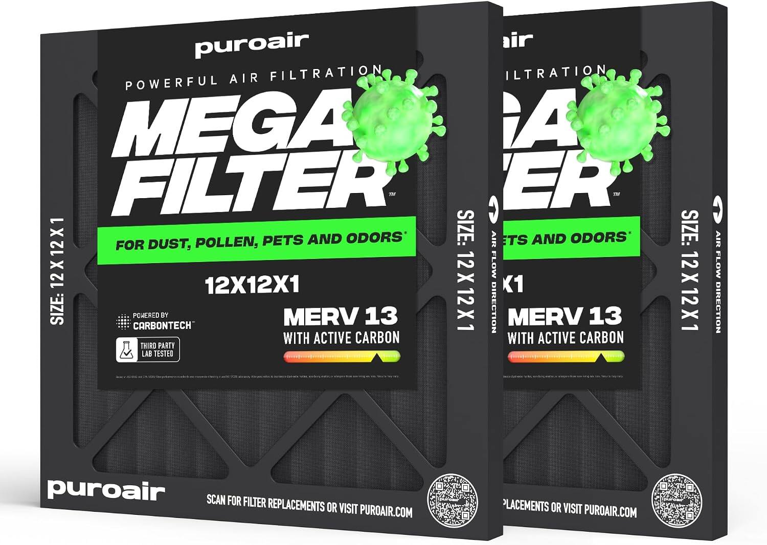 puroair POWERFUL AIR FILTRATION MEGA FILTER™ FOR DUST, POLLEN, PETS AND ODORS*  
SIZE: 12X12X1  
AIR FLOW DIRECTION  
POWERED BY CARBONTECH™  
MERV 13 WITH ACTIVE CARBON  
THIRD PARTY LAB TESTED  

puroair  
SCAN FOR FILTER REPLACEMENTS OR VISIT PUROAIR.COM