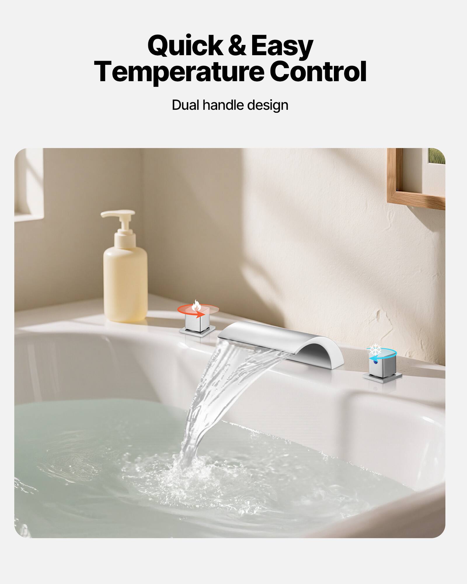 Quick & Easy Temperature Control  
Dual handle design