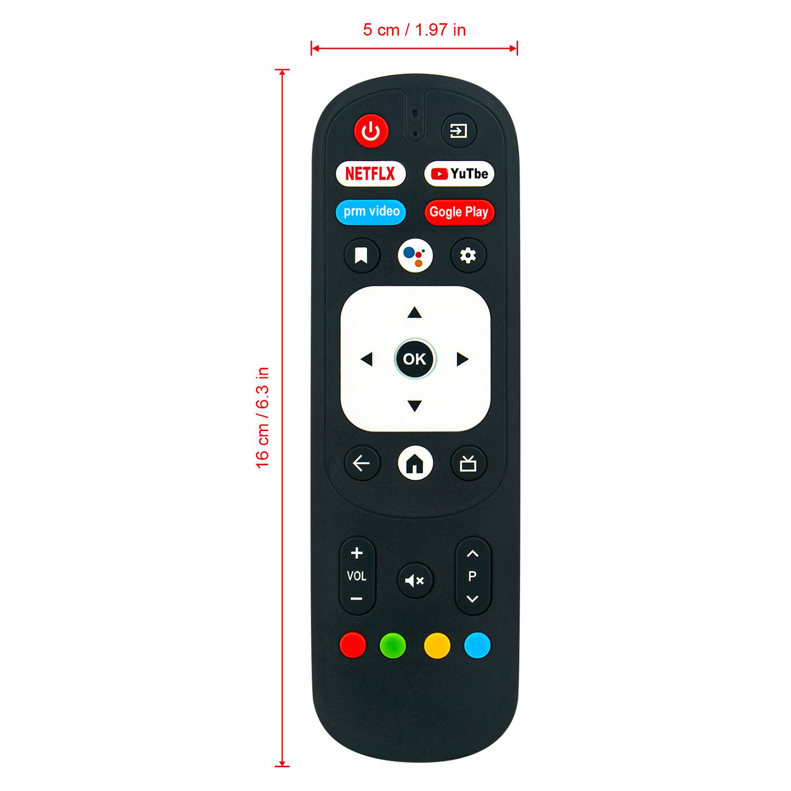 5 cm / 1.97 in

NETFLIX
YouTube
prm video
Gogle Play

16 cm / 6.3 in

VOL + / -