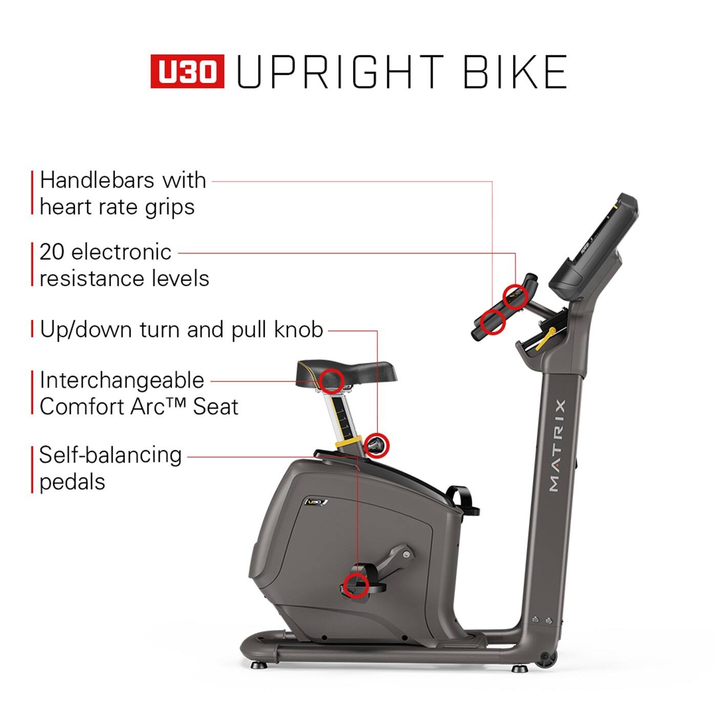 U30 UpRight Bike: Handlebars with heart rate grips, 20 electronic resistance levels, Up/down turn and pull knob, Interchangeable Comfort ArcTM Seat, Self-balancing pedals, MATRIX.
