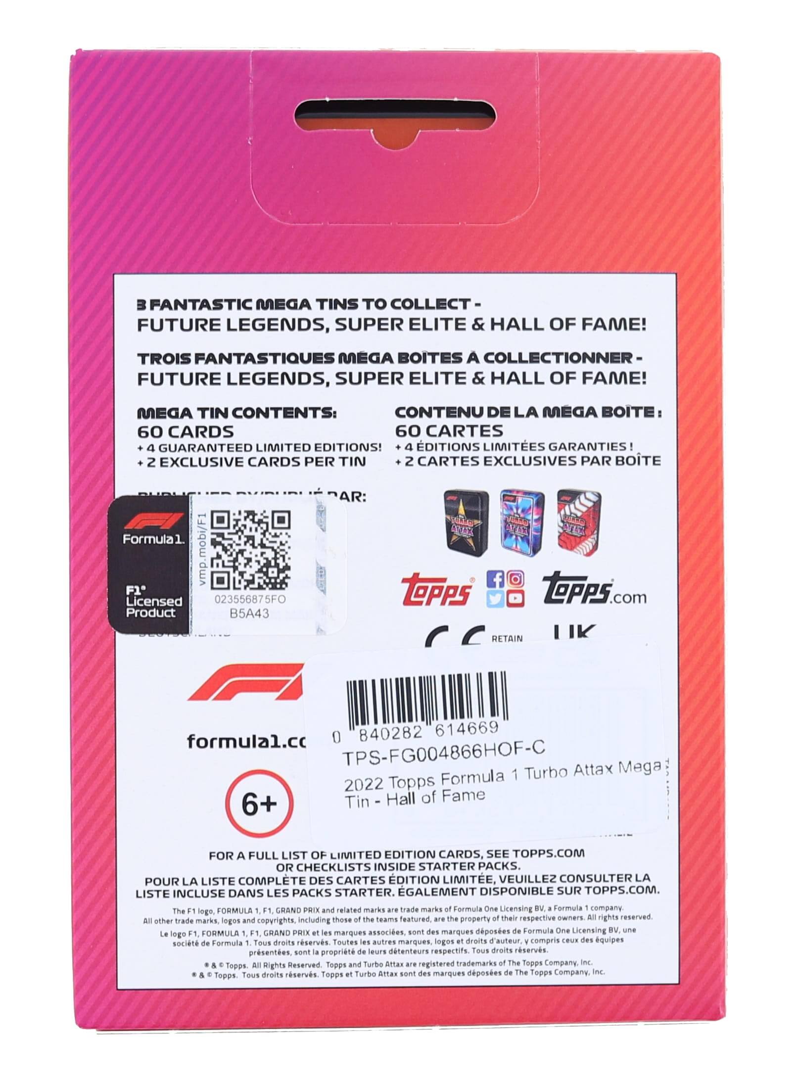**3 FANTASTIC MEGA TINS TO COLLECT - FUTURE LEGENDS, SUPER ELITE & HALL OF FAME!**  
**TROIS FANTASTIQUES MÉGA BOITES À COLLECTIONNER - FUTURE LEGENDS, SUPER ELITE & HALL OF FAME!**

**MEGA TIN CONTENTS:**  
**CONTENU DE LA MÉGA BOITE:**  
- 60 CARDS  
- 60 CARTES  
- 4 GUARANTEED LIMITED EDITIONS!  
- 4 ÉDITIONS LIMITÉES GARANTIES!  
- 2 EXCLUSIVE CARDS PER TIN  
- 2 CARTES EXCLUSIVES PAR BOITE  

**Formula 1**  
**F1 Licensed Product**  
**023556875FO**  
**B5A43**  

**Topps**  
**topps.com**  
**RETAIN**  
**0 840282 614669**  

**formula1.cc**  
**6+**  

**FOR A FULL LIST OF LIMITED EDITION CARDS, SEE TOPPS.COM OR CHECKLISTS INSIDE STARTER