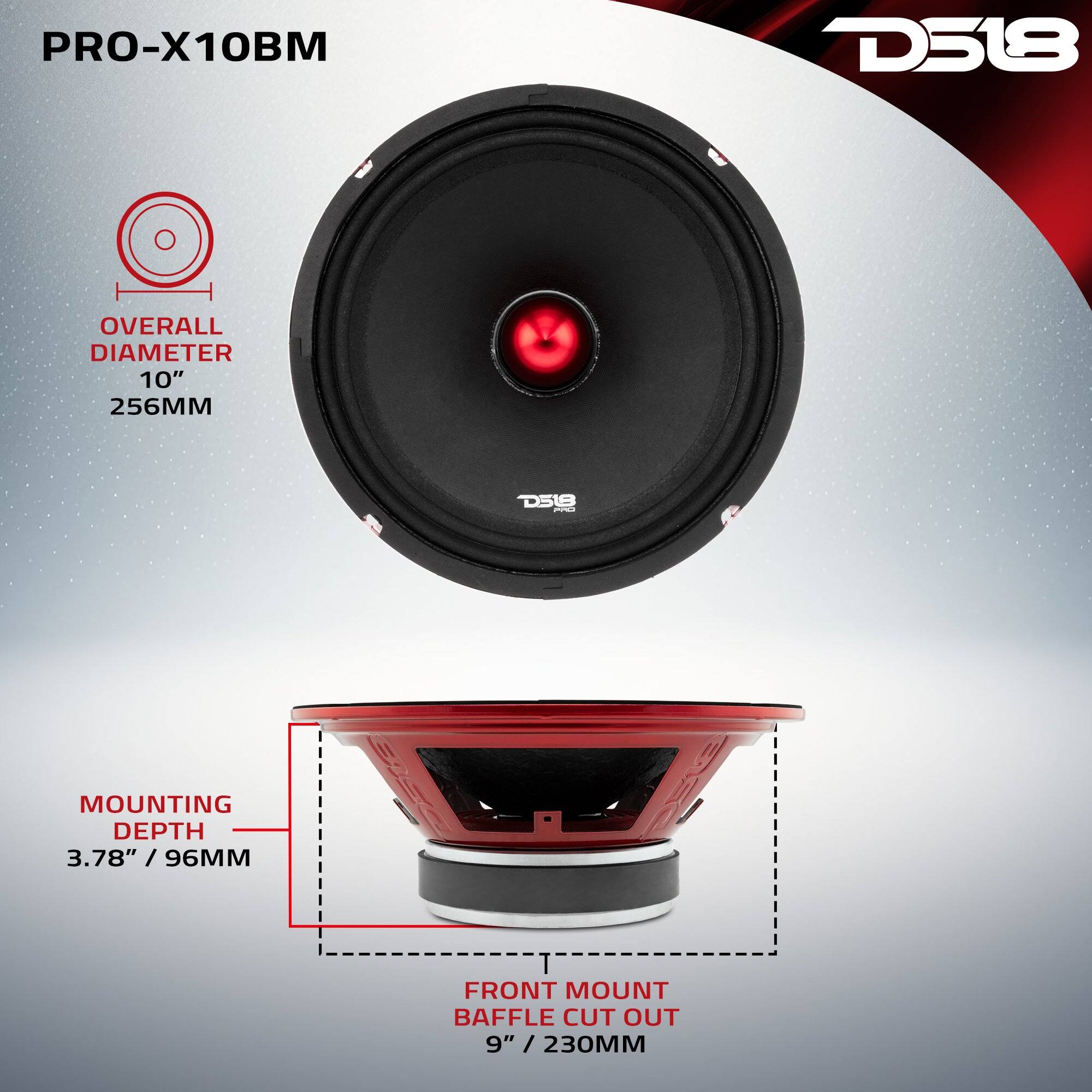 PRO-X10BM  
D518  
OVERALL DIAMETER 10" 256MM  
MOUNTING DEPTH 3.78" / 96MM  
FRONT MOUNT BAFFLE CUT OUT 9" / 230MM