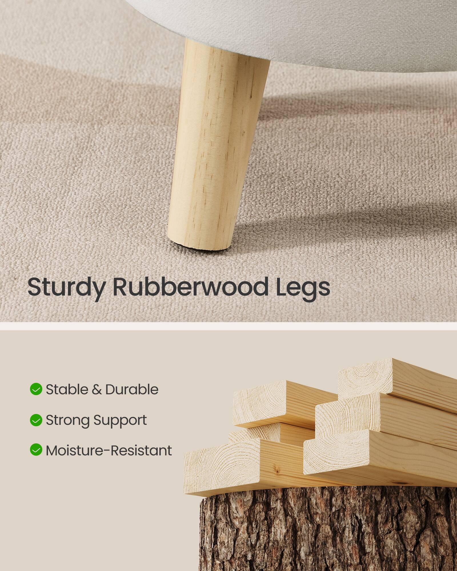Sturdy Rubberwood Legs

- Stable & Durable
- Strong Support
- Moisture-Resistant