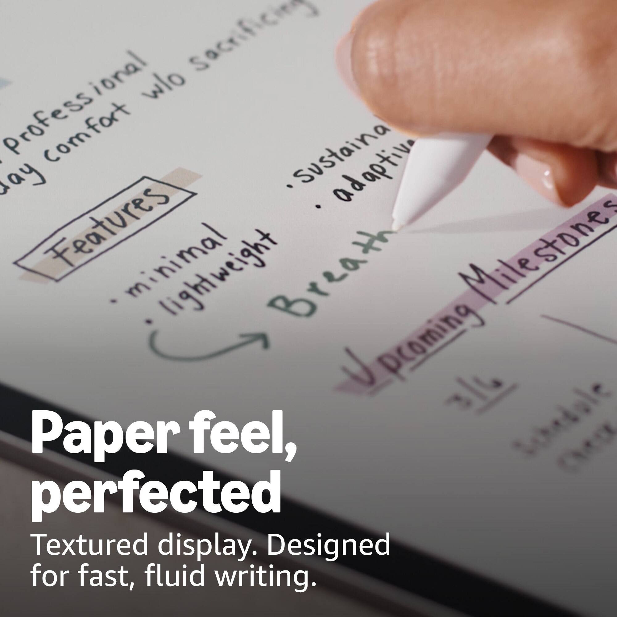 - Features
  - minimal
  - lightweight
  - Breath
  - Sustaina
  - adaptive

- Upcoming Milestones

Paper feel, perfected  
Textured display. Designed for fast, fluid writing.