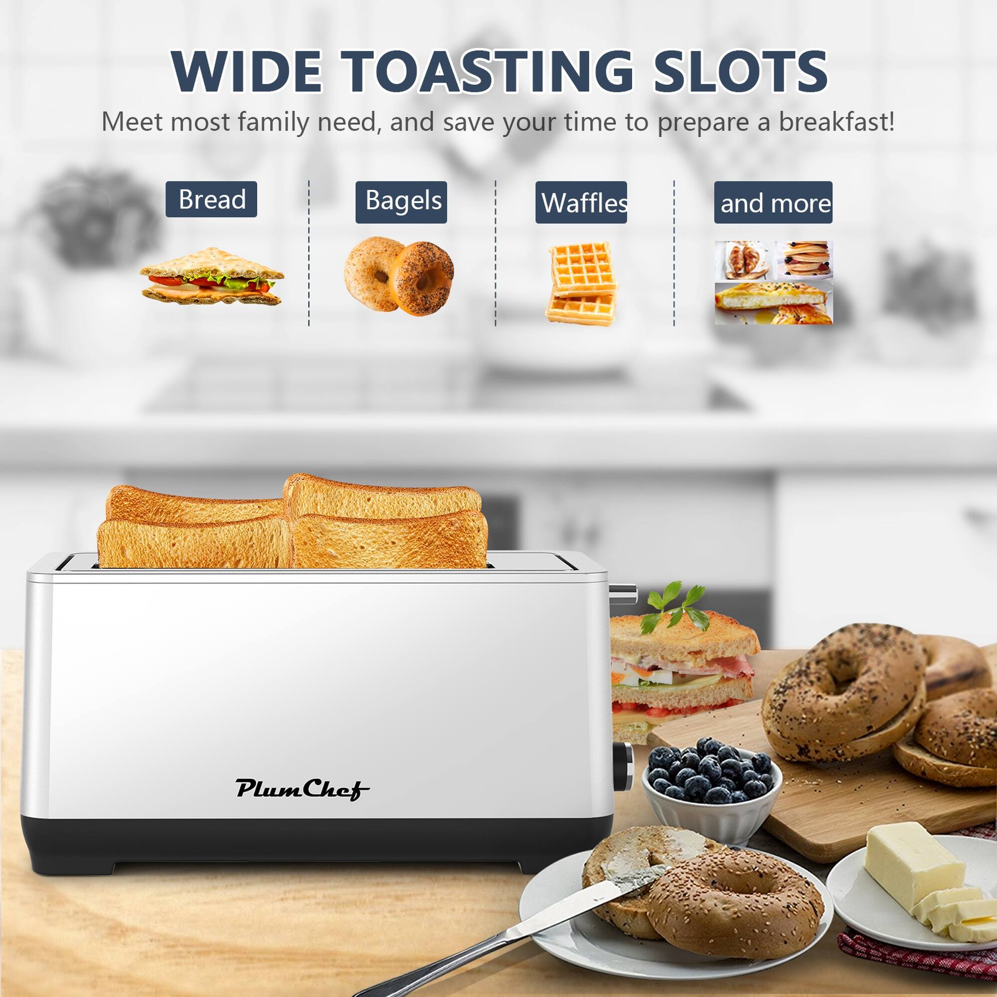WIDE TOASTING SLOTS  
Meet most family needs, and save your time to prepare a breakfast!  
Bread  
Bagels  
Waffles  
and more  

PlumChef
