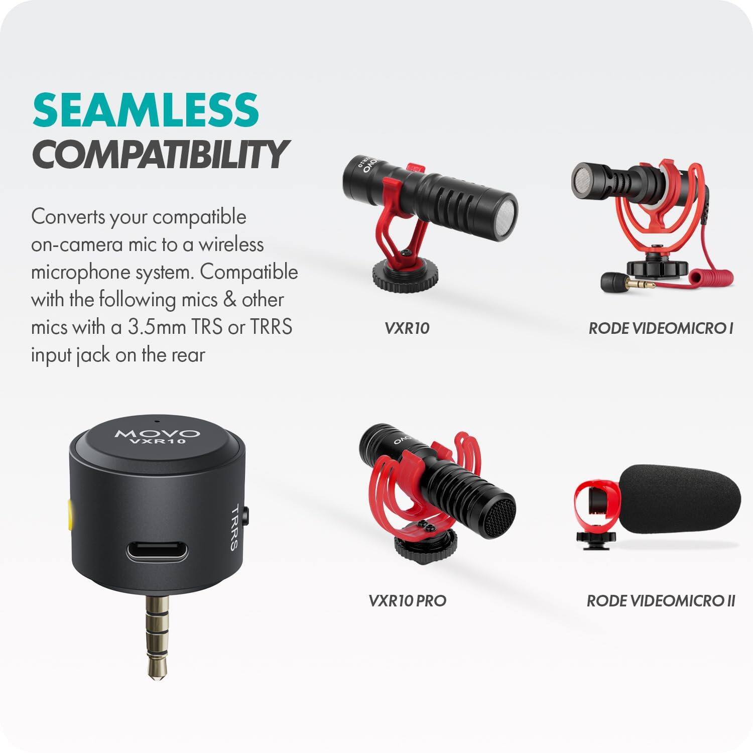 SEAMLESS COMPATIBILITY

Converts your compatible on-camera mic to a wireless microphone system. Compatible with the following mics & other mics with a 3.5mm TRS or TRRS input jack on the rear

- VXR10
- RODE VIDEOMICRO I
- VXR10 PRO
- RODE VIDEOMICRO II