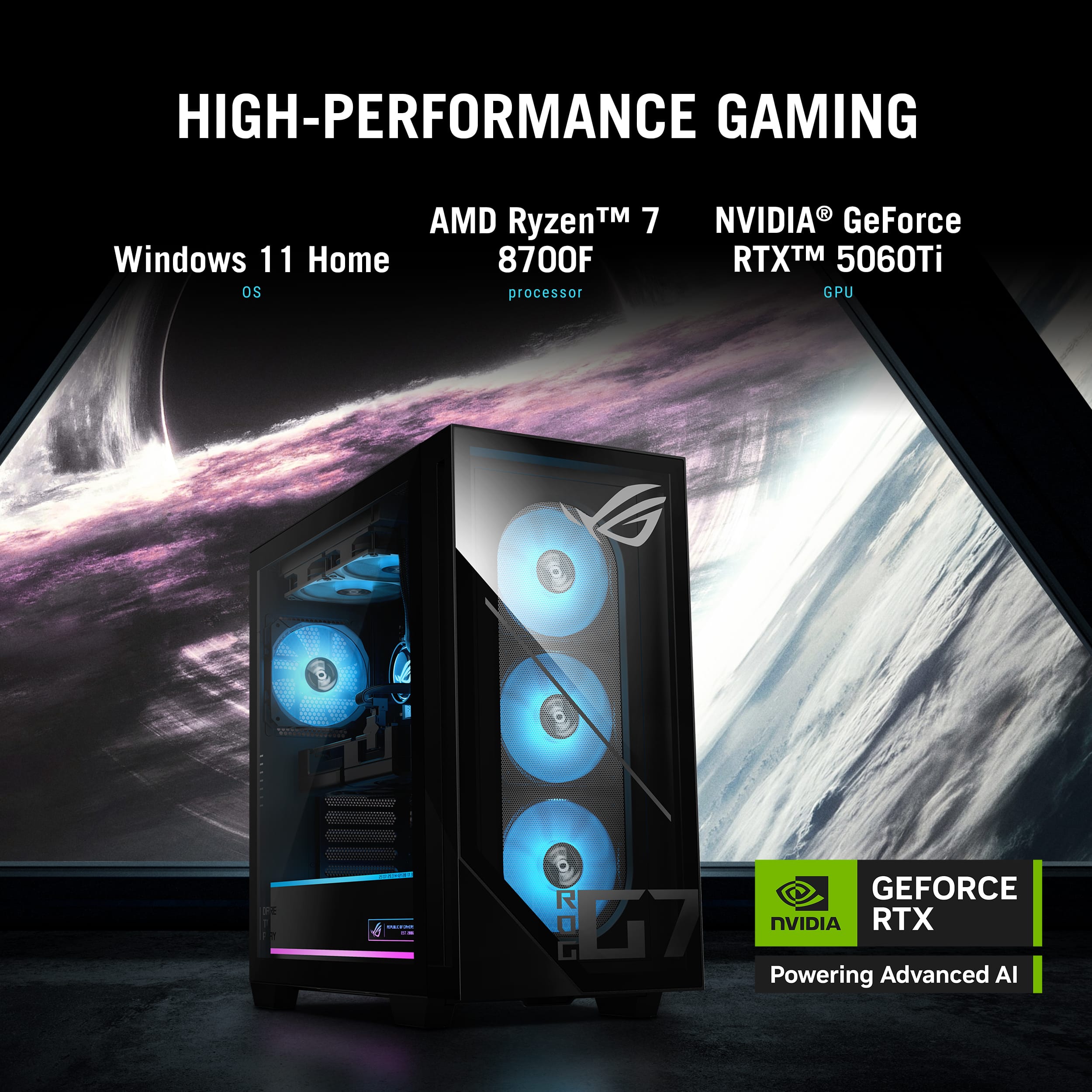 HIGH-PERFORMANCE GAMING
AMD Ryzen™ 7 8700F processor
Windows 11 Home OS
NVIDIA GeForce RTX™ 5060Ti GPU
NVIDIA RTX Powering Advanced AI