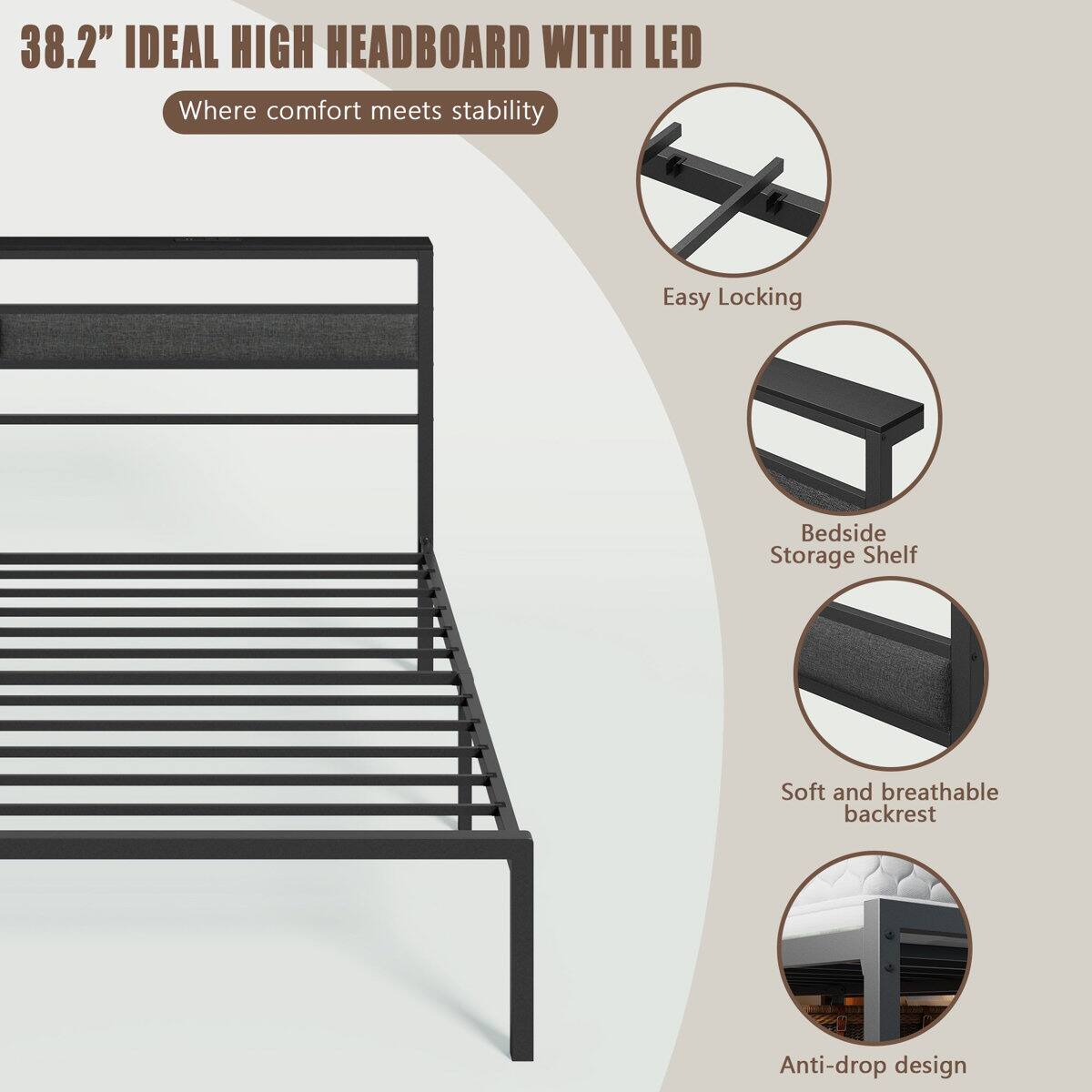 38.2" IDEAL HIGH HEADBOARD WITH LED  
Where comfort meets stability  
Easy Locking  
Bedside Storage Shelf  
Soft and breathable backrest  
Anti-drop design