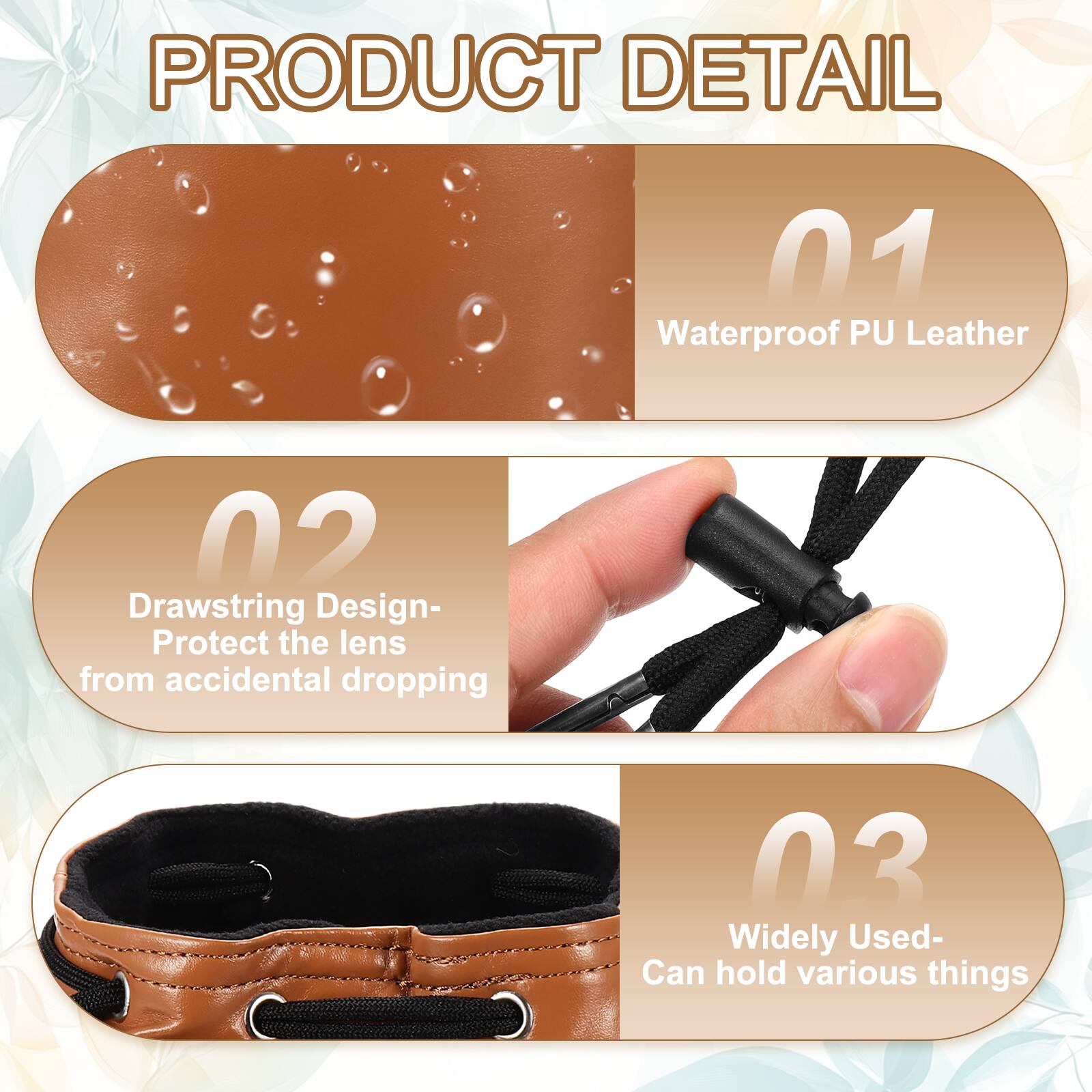 PRODUCT DETAIL

01 Waterproof PU Leather

02 Drawstring Design- Protect the lens from accidental dropping

03 Widely Used- Can hold various things