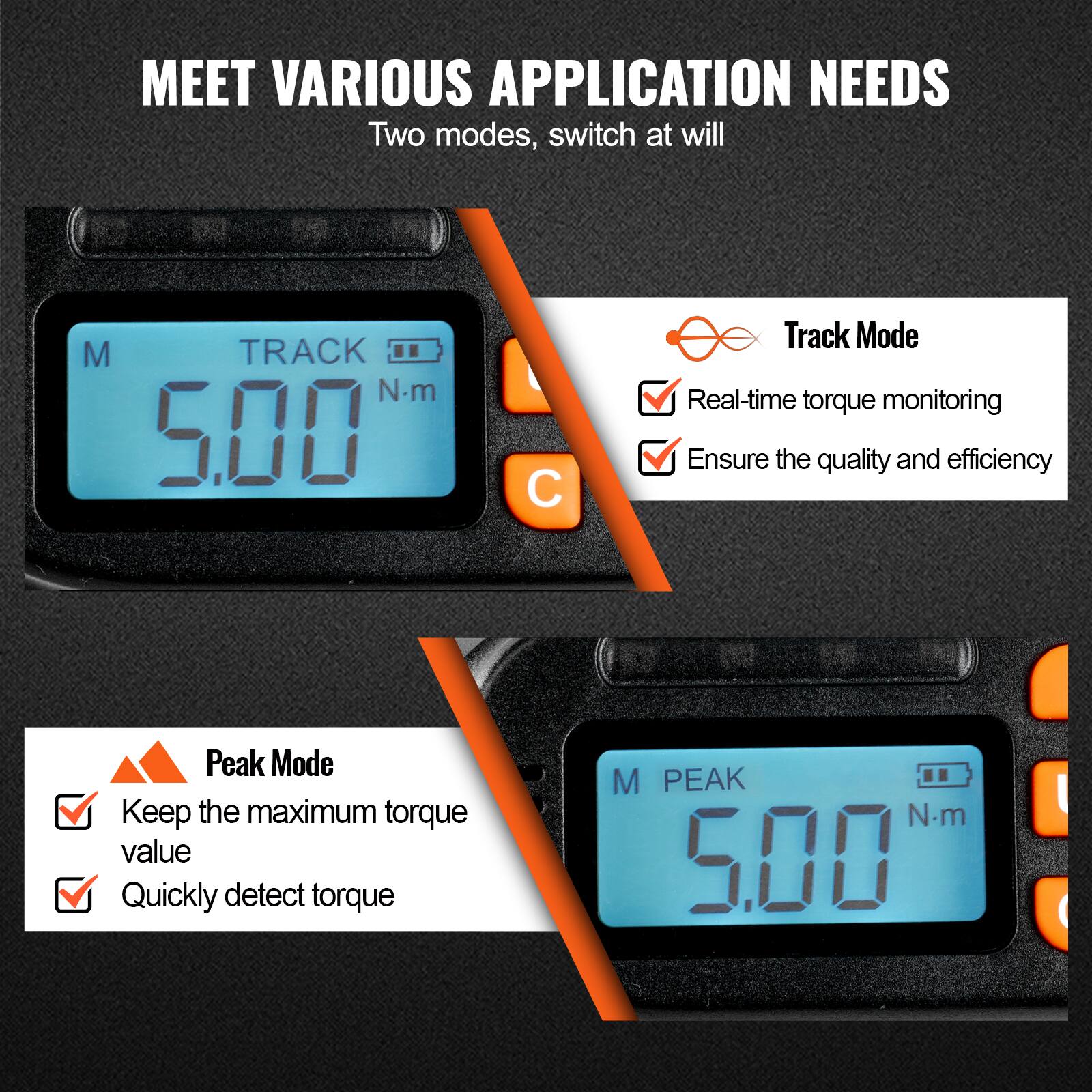 MEET VARIOUS APPLICATION NEEDS  
Two modes, switch at will  

**Track Mode**  
- Real-time torque monitoring  
- Ensure the quality and efficiency  

**Peak Mode**  
- Keep the maximum torque value  
- Quickly detect torque  

M TRACK 5.00 N.m  
M PEAK 5.00 N.m
