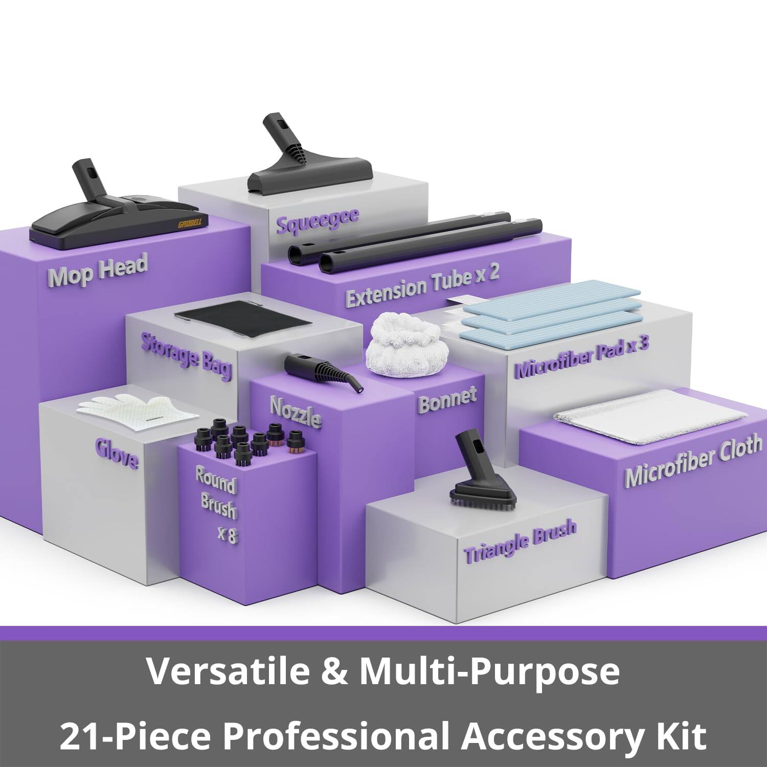 - Mop Head
- Squeegee
- Extension Tube x 2
- Microfiber Pad x 3
- Storage Bag
- Nozzle
- Bonnet
- Microfiber Cloth
- Glove
- Round Brush x 8
- Triangle Brush

Versatile & Multi-Purpose  
21-Piece Professional Accessory Kit