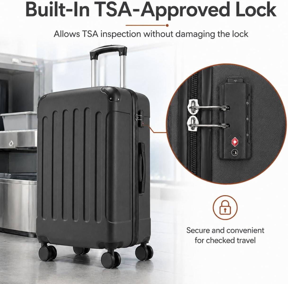 Built-In TSA-Approved Lock  
Allows TSA inspection without damaging the lock  

Secure and convenient for checked travel