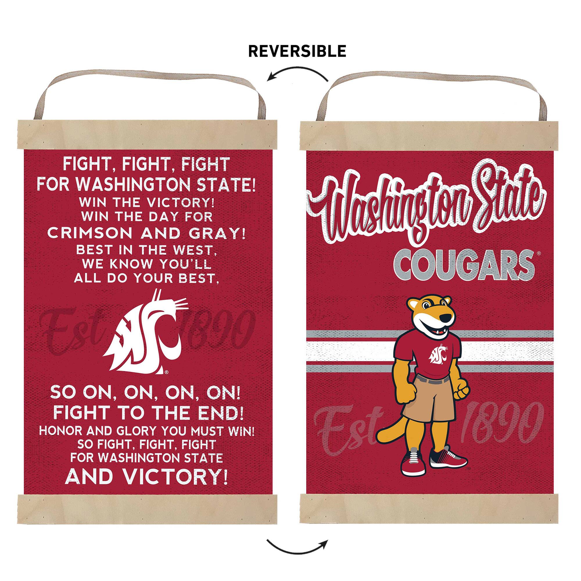 **Front Side:**

FIGHT, FIGHT, FIGHT  
FOR WASHINGTON STATE!  
WIN THE VICTORY!  
WIN THE DAY FOR  
CRIMSON AND GRAY!  
BEST IN THE WEST, WE KNOW YOU'LL  
ALL DO YOUR BEST,  
SO ON, ON, ON, ON!  
FIGHT TO THE END!  
HONOR AND GLORY YOU MUST WIN!  
SO FIGHT, FIGHT, FIGHT  
FOR WASHINGTON STATE  
AND VICTORY!  

Est 1890  

**Back Side:**

Washington State  
COUGARS  

Est 1890  

REVERSIBLE