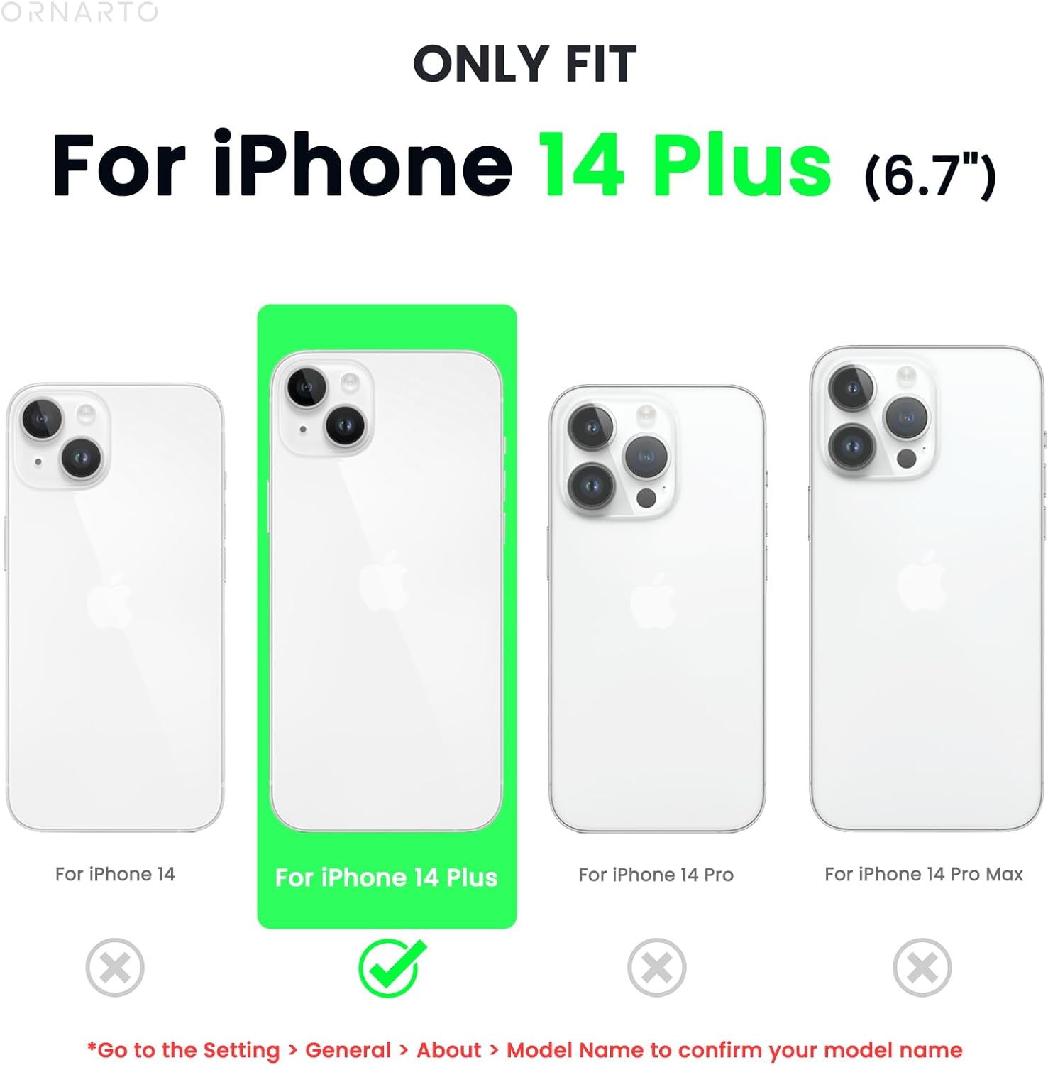 ORNARTO ONLY FIT For iPhone 14 Plus (6.7") For iPhone 14 For iPhone 14 Plus For iPhone 14 Pro For iPhone 14 Pro Max *Go to the Setting > General > About > Model Name to confirm your model name