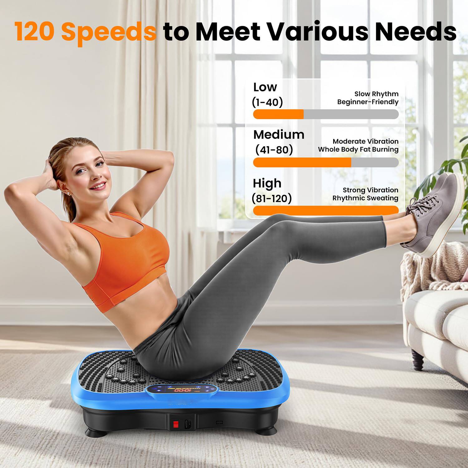 120 Speeds to Meet Various Needs

Low (1-40)  
Slow Rhythm  
Beginner-Friendly

Medium (41-80)  
Moderate Vibration  
Whole Body Fat Burning

High (81-120)  
Strong Vibration  
Rhythmic Sweating