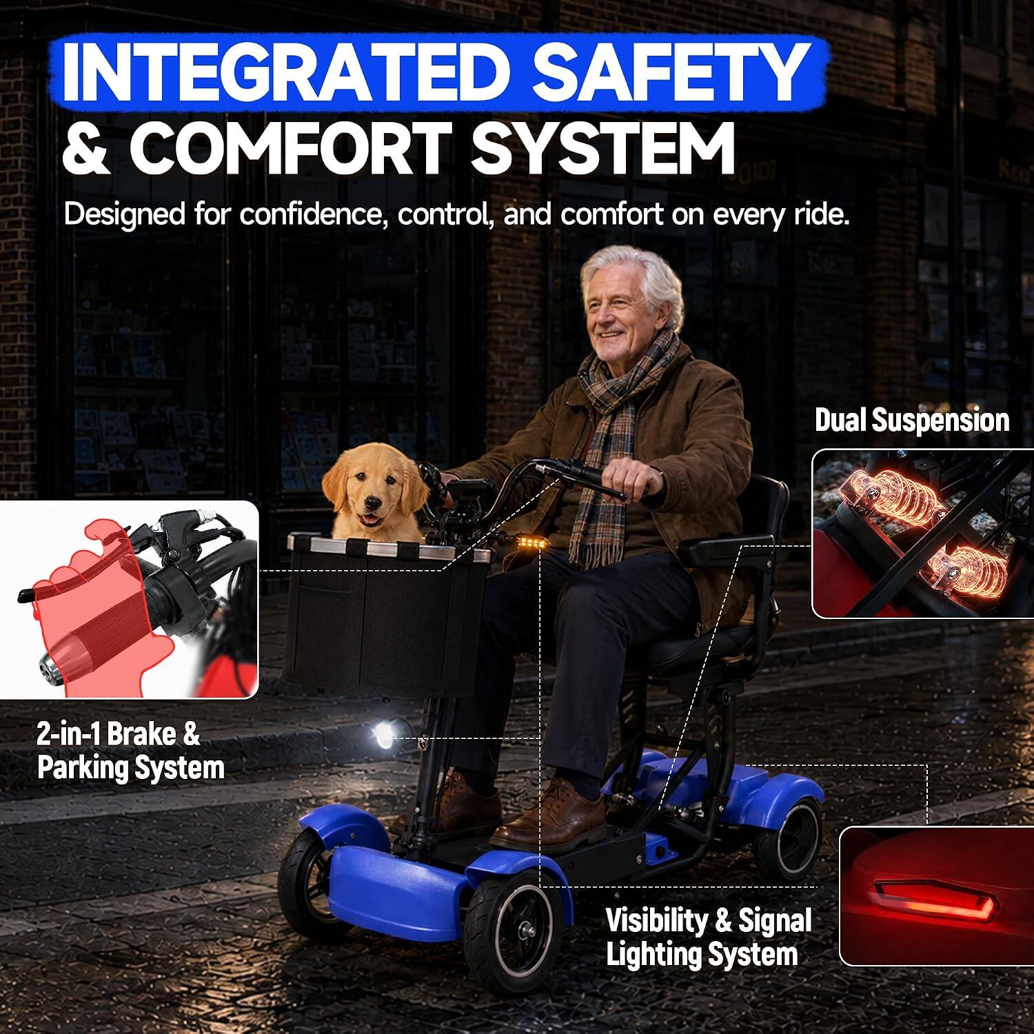 INTEGRATED SAFETY & COMFORT SYSTEM  
Designed for confidence, control, and comfort on every ride.  
Dual Suspension  
2-in-1 Brake & Parking System  
Visibility & Signal Lighting System