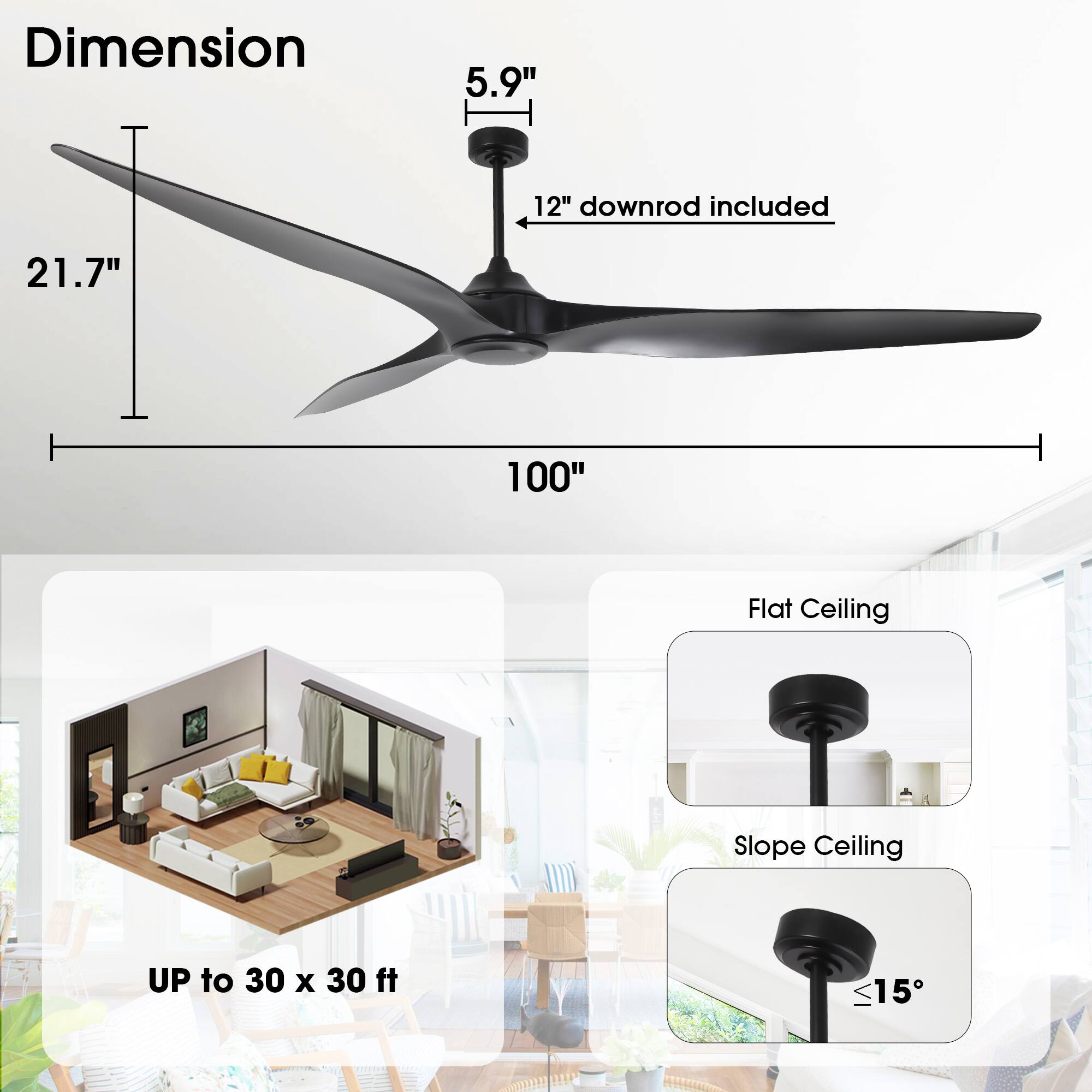 - Dimension: 21.7" x 100"
- 5.9" downrod included
- UP to 30 x 30 ft
- Flat Ceiling
- Slope Ceiling ≤15°