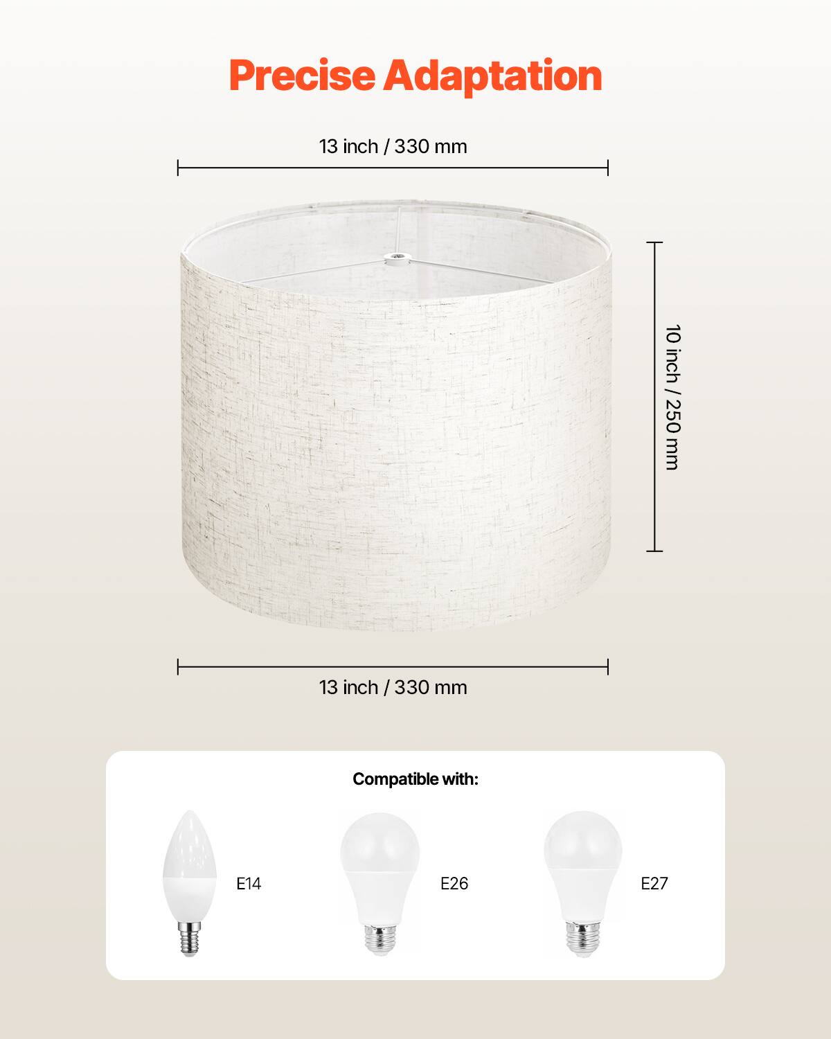 Precise Adaptation

13 inch / 330 mm

10 inch / 250 mm

Compatible with: E14 E26 E27