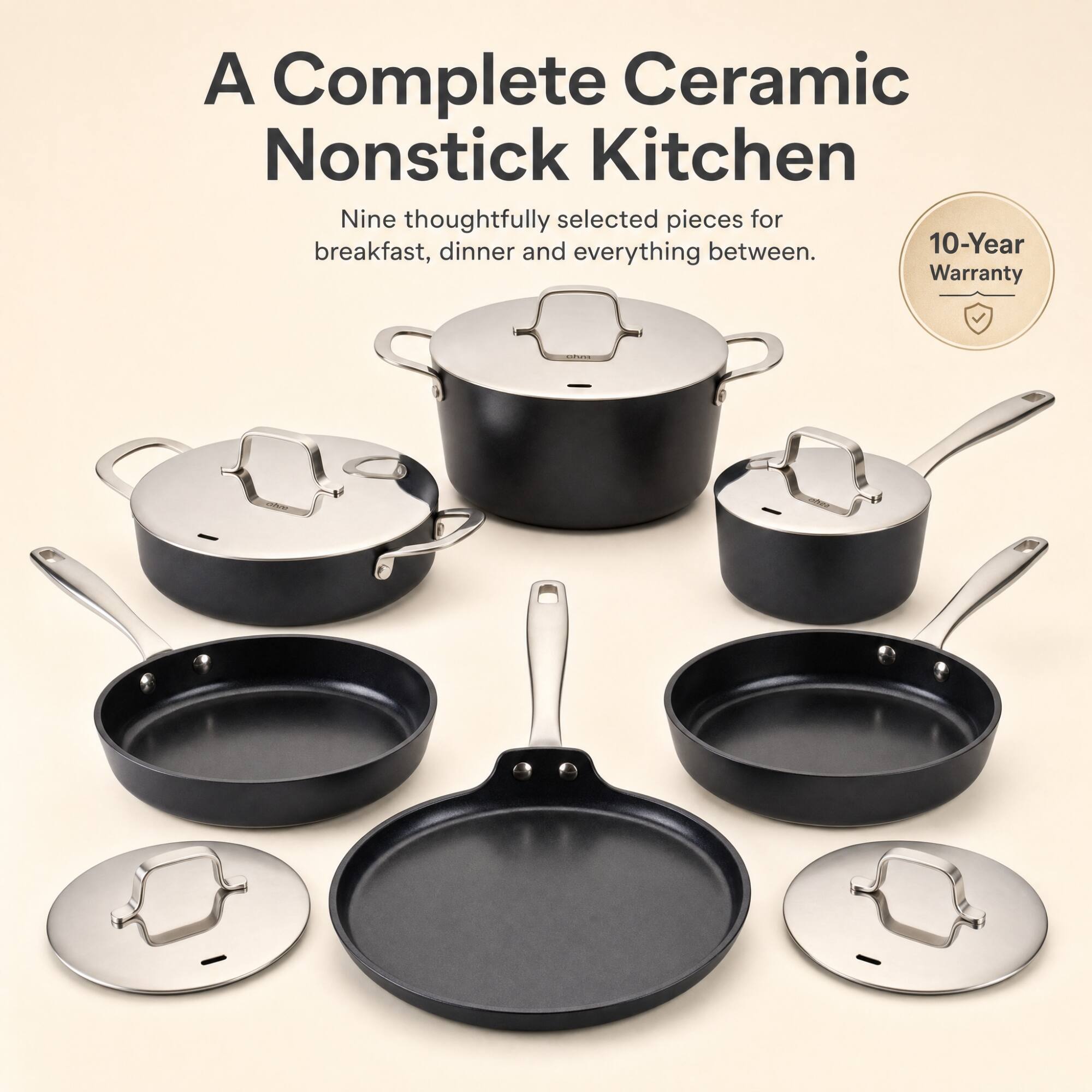 A Complete Ceramic Nonstick Kitchen

Nine thoughtfully selected pieces for breakfast, dinner and everything between.

10-Year Warranty