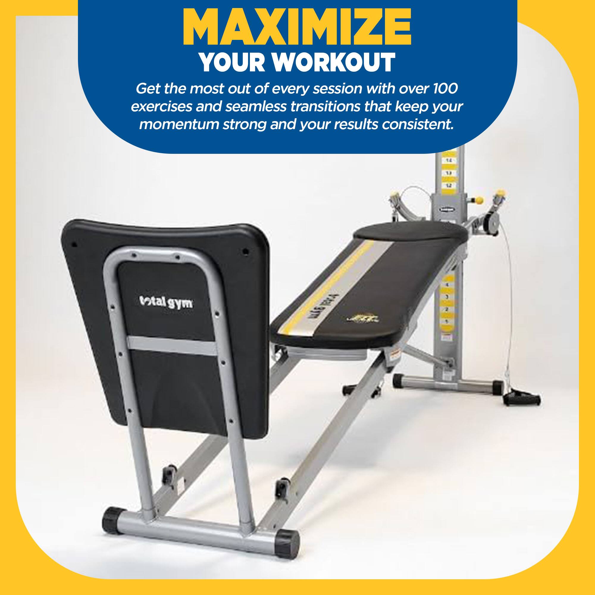 MAXIMIZE YOUR WORKOUT

Get the most out of every session with over 100 exercises and seamless transitions that keep your momentum strong and your results consistent.

14 1. total gym BA MLKE