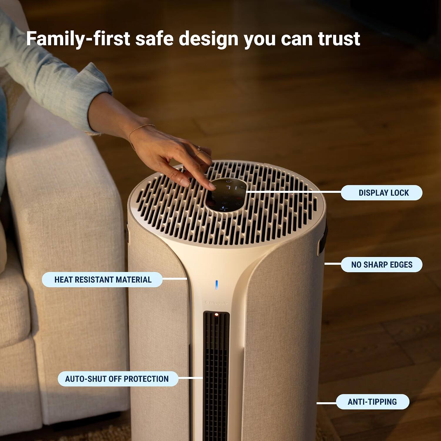 Family-first safe design you can trust

- DISPLAY LOCK
- NO SHARP EDGES
- HEAT RESISTANT MATERIAL
- AUTO-SHUT OFF PROTECTION
- ANTI-TIPPING