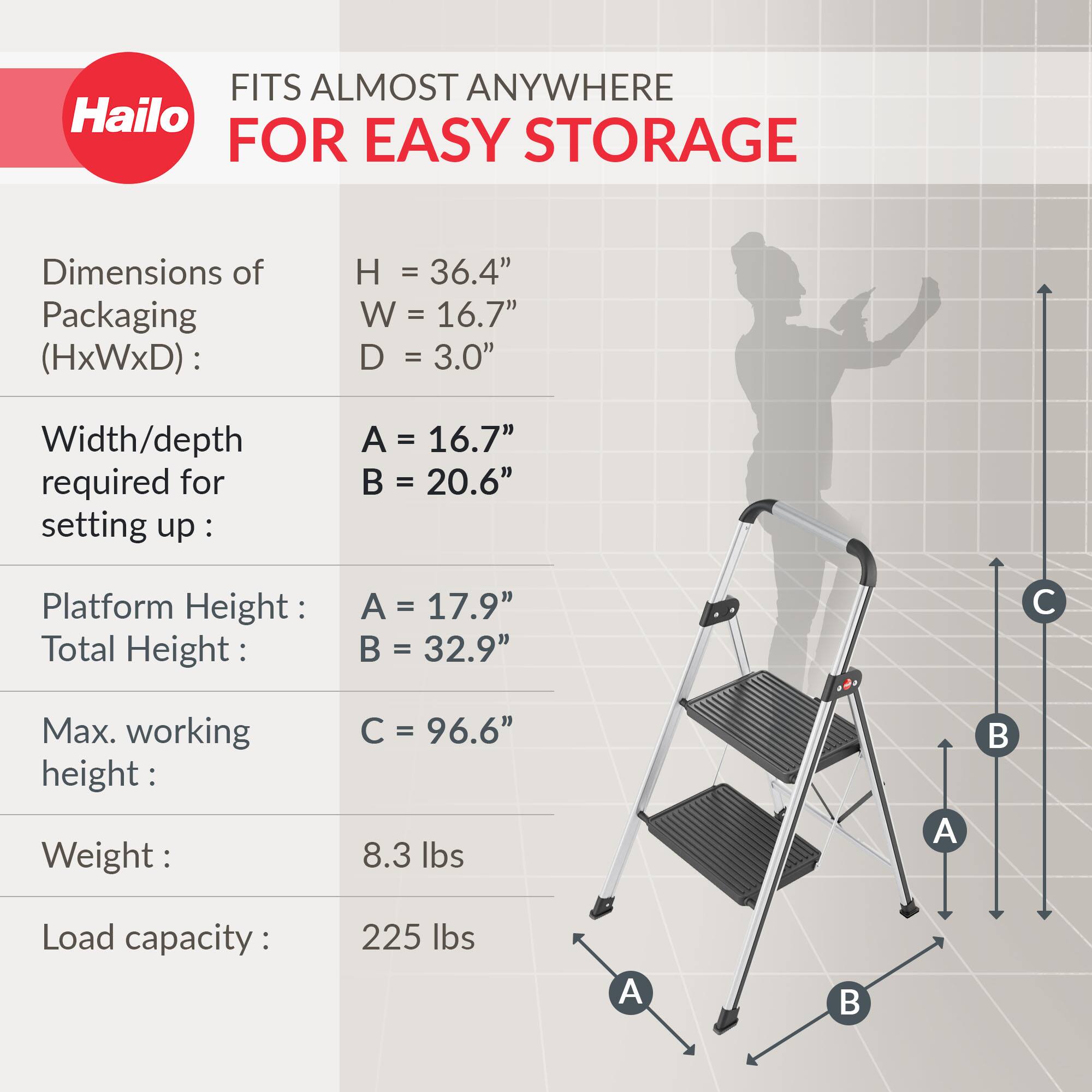 FITS ALMOST ANYWHERE FOR EASY STORAGE

Dimensions of Packaging (HxWxD):
- H = 36.4"
- W = 16.7"
- D = 3.0"

Width/depth required for setting up:
- A = 16.7"
- B = 20.6"

Platform Height:
- A = 17.9"
- B = 32.9"

Max. working height:
- C = 96.6"

Weight:
- 8.3 lbs

Load capacity:
- 225 lbs