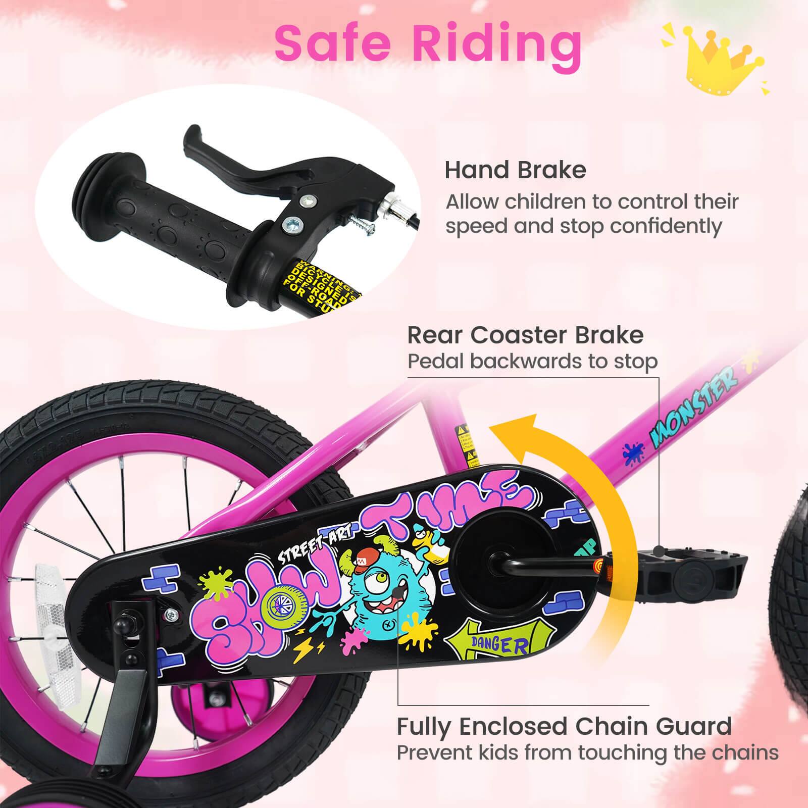 Safe Riding

Hand Brake  
Allow children to control their speed and stop confidently

Rear Coaster Brake  
Pedal backwards to stop

Fully Enclosed Chain Guard  
Prevent kids from touching the chains